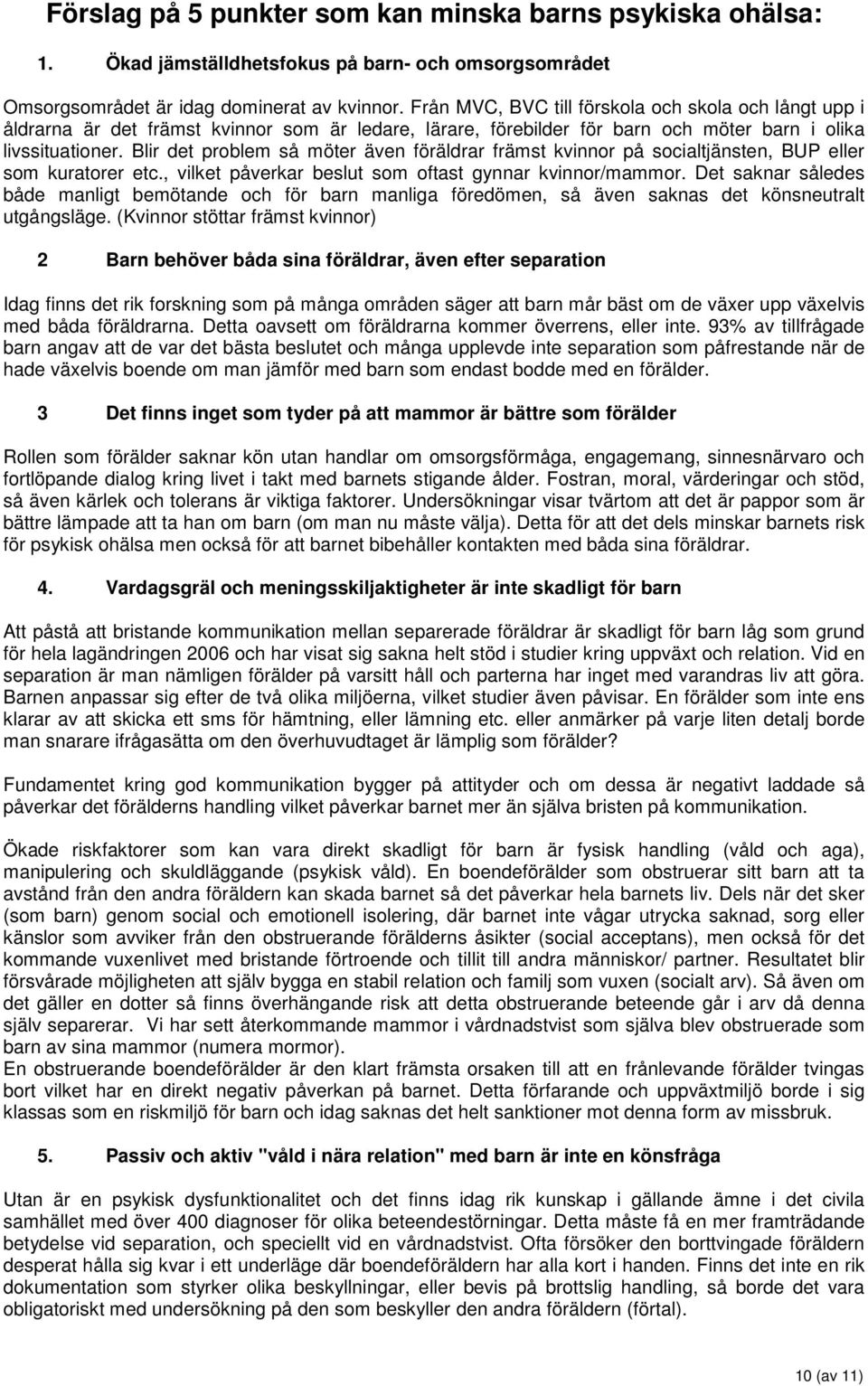 Blir det problem så möter även föräldrar främst kvinnor på socialtjänsten, BUP eller som kuratorer etc., vilket påverkar beslut som oftast gynnar kvinnor/mammor.