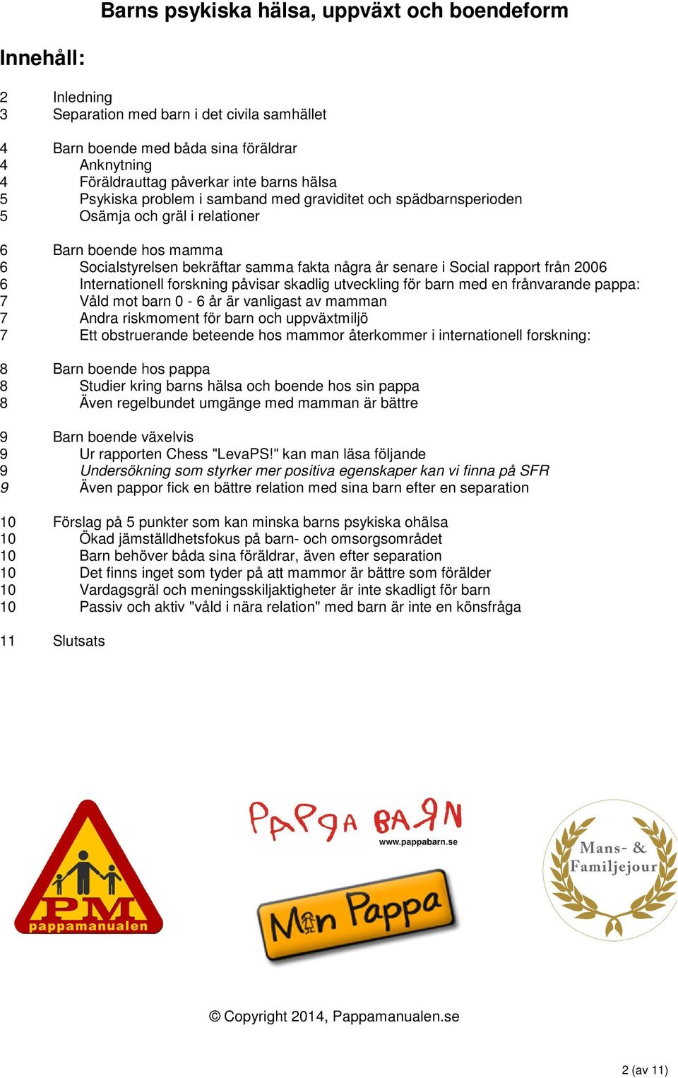 från 2006 6 Internationell forskning påvisar skadlig utveckling för barn med en frånvarande pappa: 7 Våld mot barn 0-6 år är vanligast av mamman 7 Andra riskmoment för barn och uppväxtmiljö 7 Ett