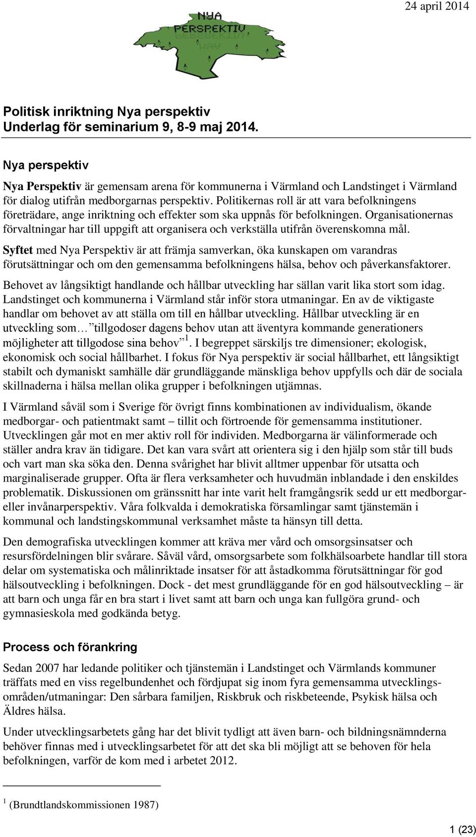 Politikernas roll är att vara befolkningens företrädare, ange inriktning och effekter som ska uppnås för befolkningen.