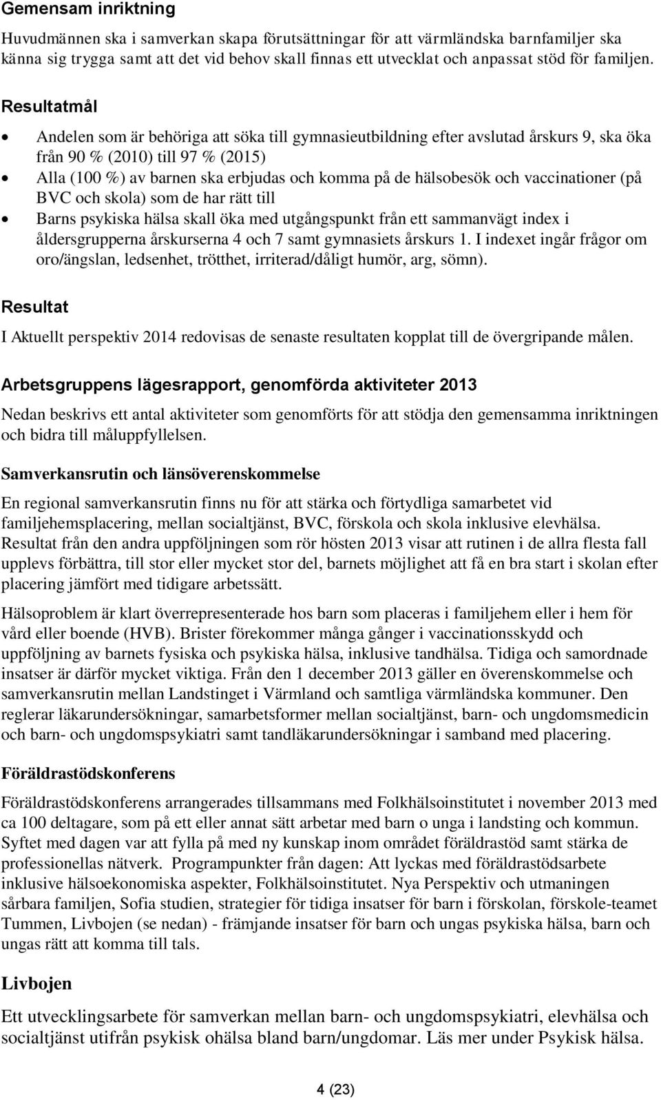 Resultatmål Andelen som är behöriga att söka till gymnasieutbildning efter avslutad årskurs 9, ska öka från 90 % (2010) till 97 % (2015) Alla (100 %) av barnen ska erbjudas och komma på de hälsobesök