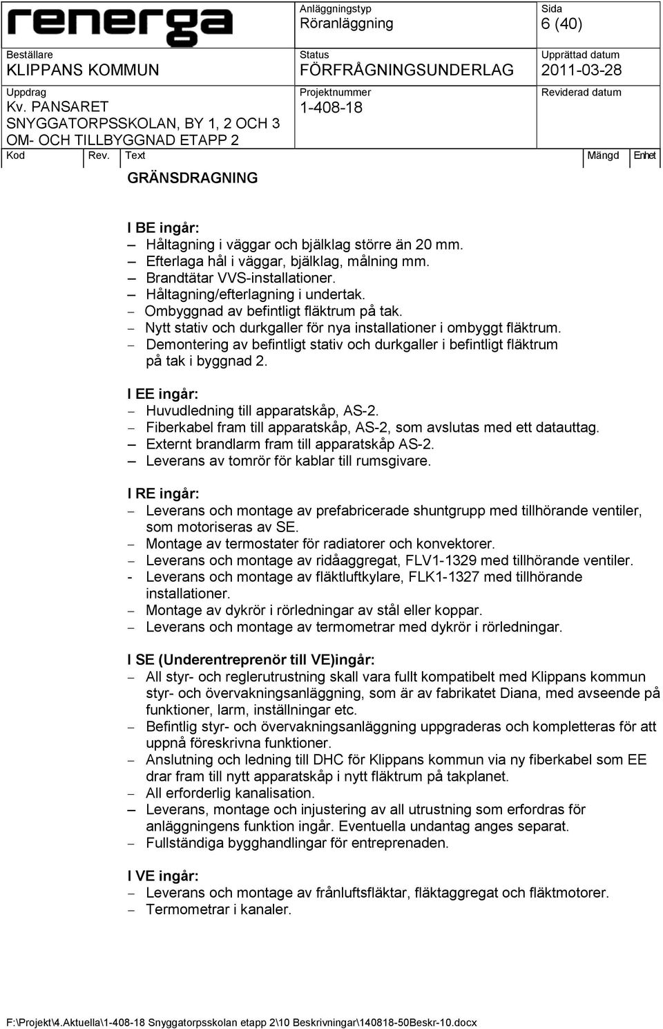 I EE ingår: Huvudledning till apparatskåp, AS-2. Fiberkabel fram till apparatskåp, AS-2, som avslutas med ett datauttag. Externt brandlarm fram till apparatskåp AS-2.