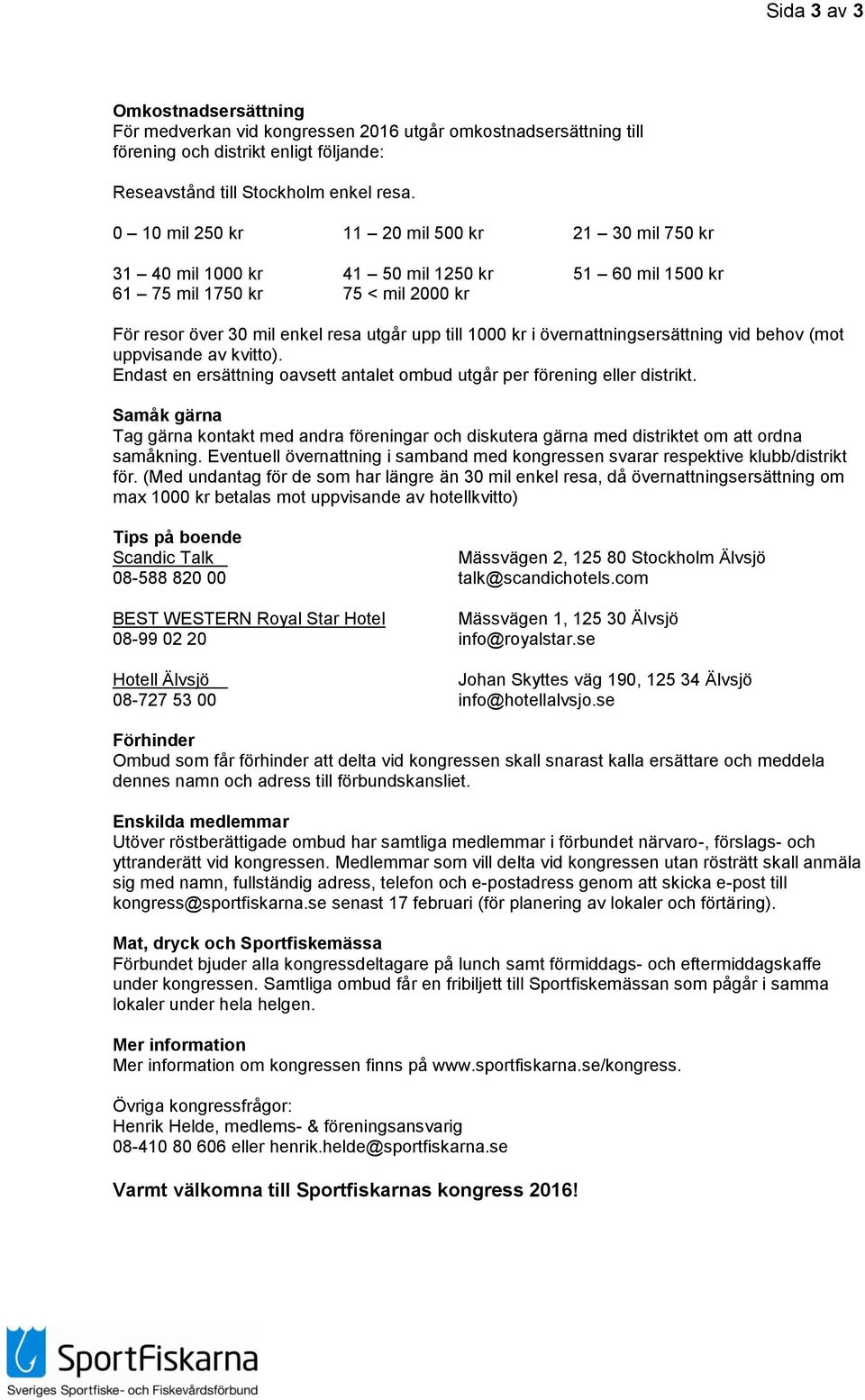övernattningsersättning vid behov (mot uppvisande av kvitto). Endast en ersättning oavsett antalet ombud utgår per förening eller distrikt.
