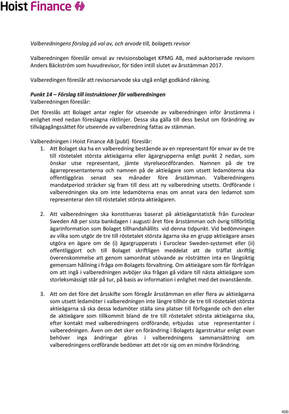 Punkt 14 Förslag till instruktioner för valberedningen Valberedningen föreslår: Det föreslås att Bolaget antar regler för utseende av valberedningen inför årsstämma i enlighet med nedan föreslagna