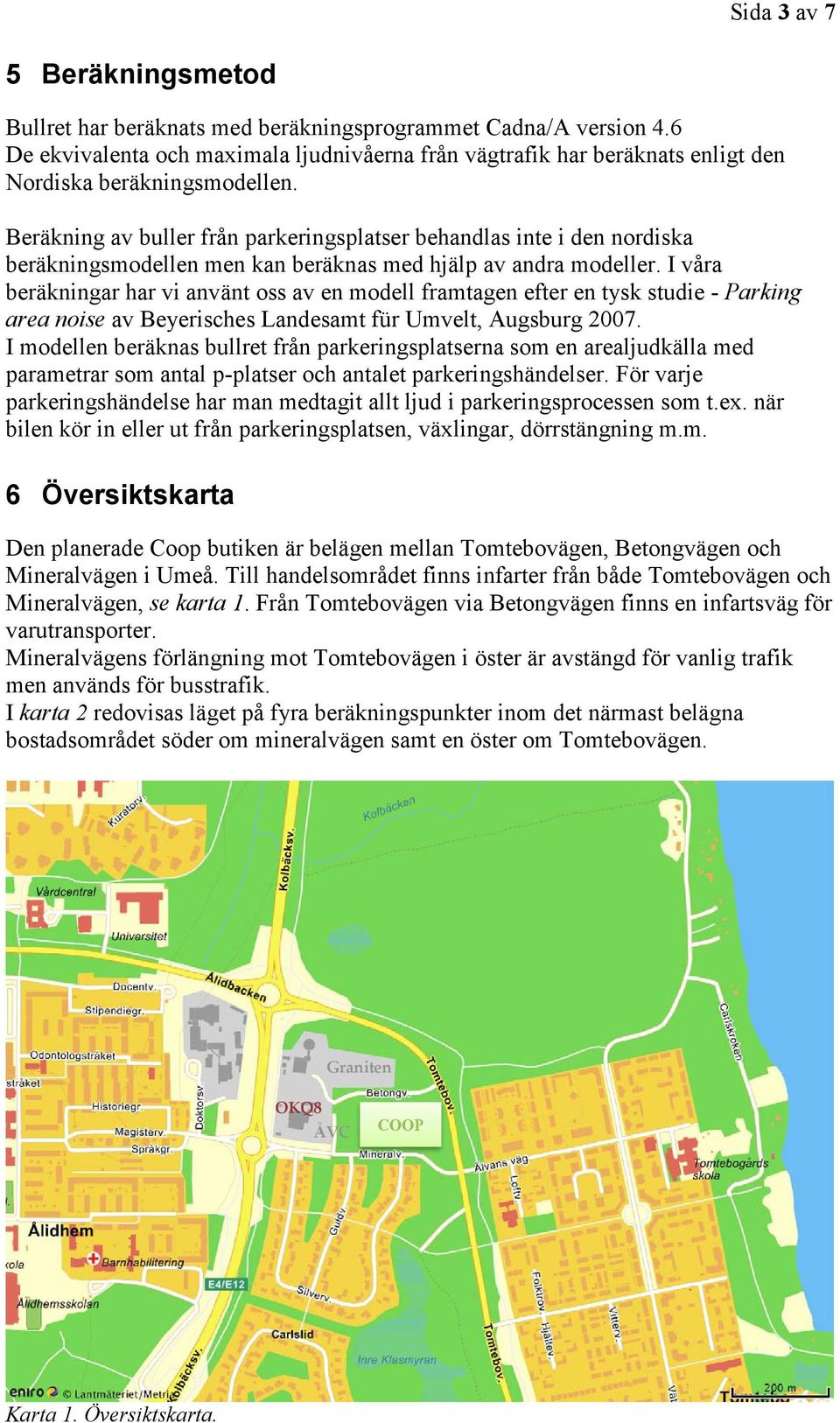 Beräkning av buller från parkeringsplatser behandlas inte i den nordiska beräkningsmodellen men kan beräknas med hjälp av andra modeller.