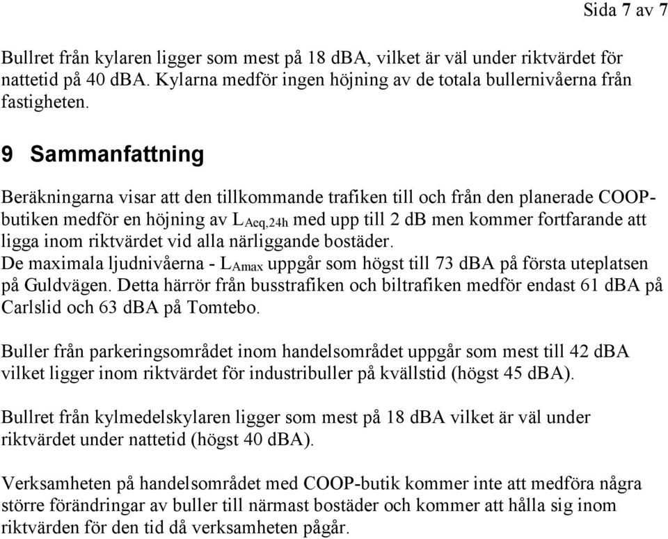 riktvärdet vid alla närliggande bostäder. De maximala ljudnivåerna - LAmax uppgår som högst till 73 dba på första uteplatsen på Guldvägen.