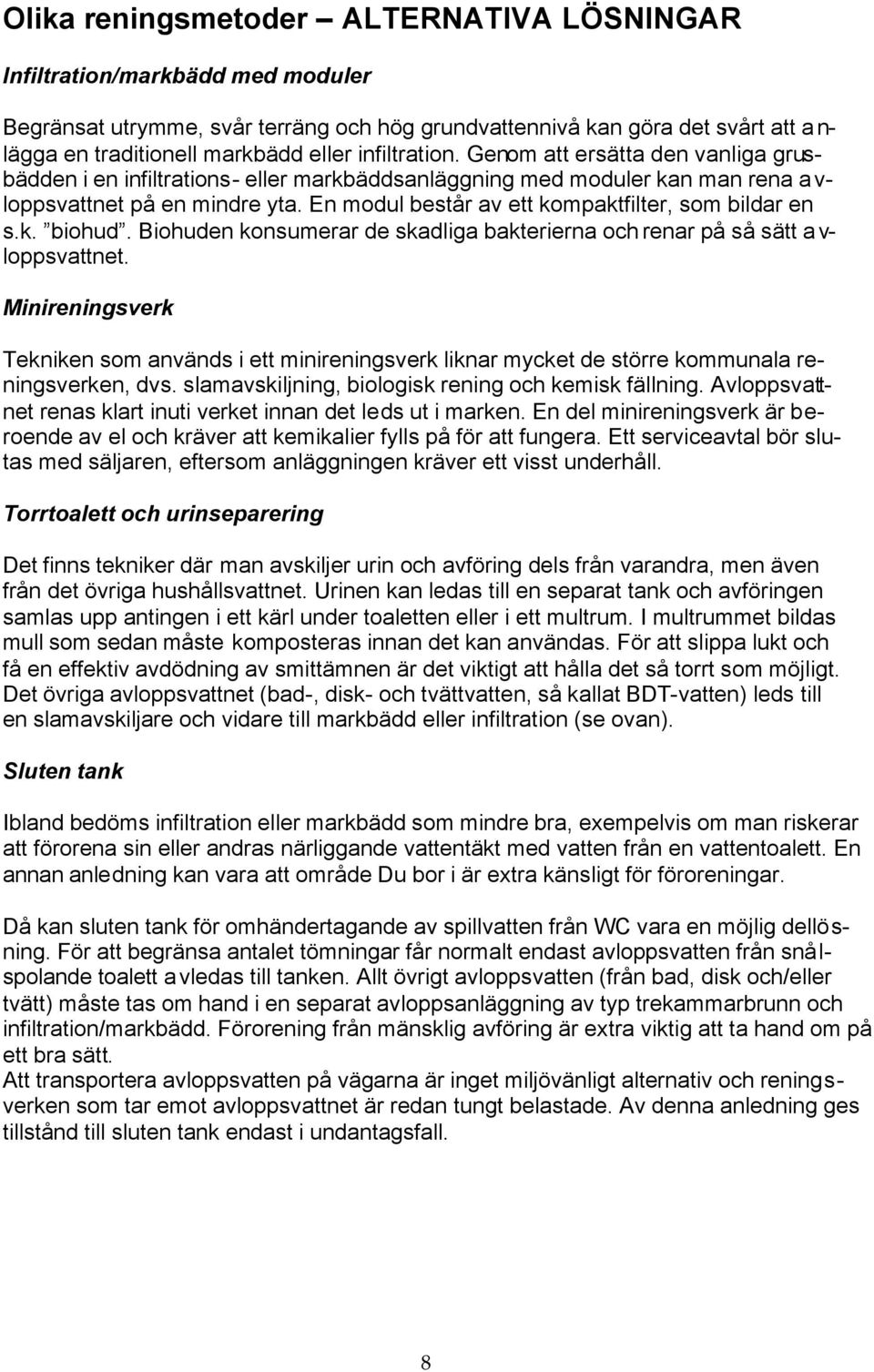 En modul består av ett kompaktfilter, som bildar en s.k. biohud. Biohuden konsumerar de skadliga bakterierna och renar på så sätt avloppsvattnet.