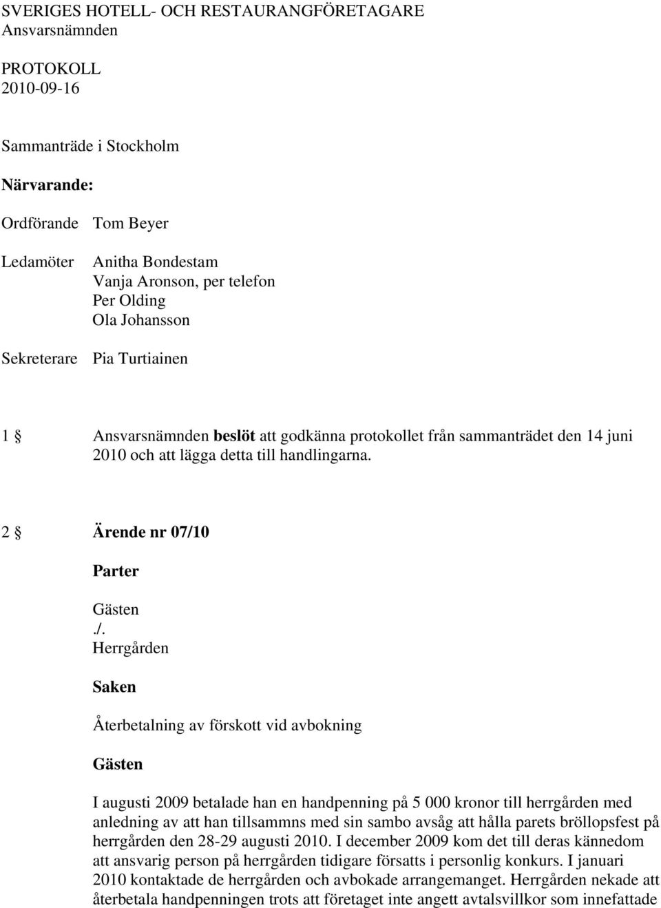 2 Ärende nr 07/10 Herrgården Återbetalning av förskott vid avbokning I augusti 2009 betalade han en handpenning på 5 000 kronor till herrgården med anledning av att han tillsammns med sin sambo avsåg