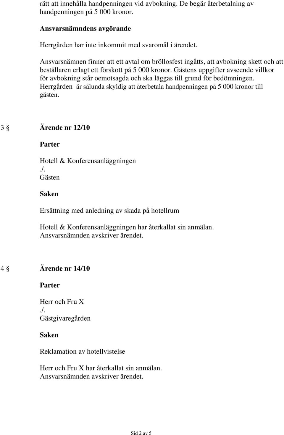 s uppgifter avseende villkor för avbokning står oemotsagda och ska läggas till grund för bedömningen. Herrgården är sålunda skyldig att återbetala handpenningen på 5 000 kronor till gästen.