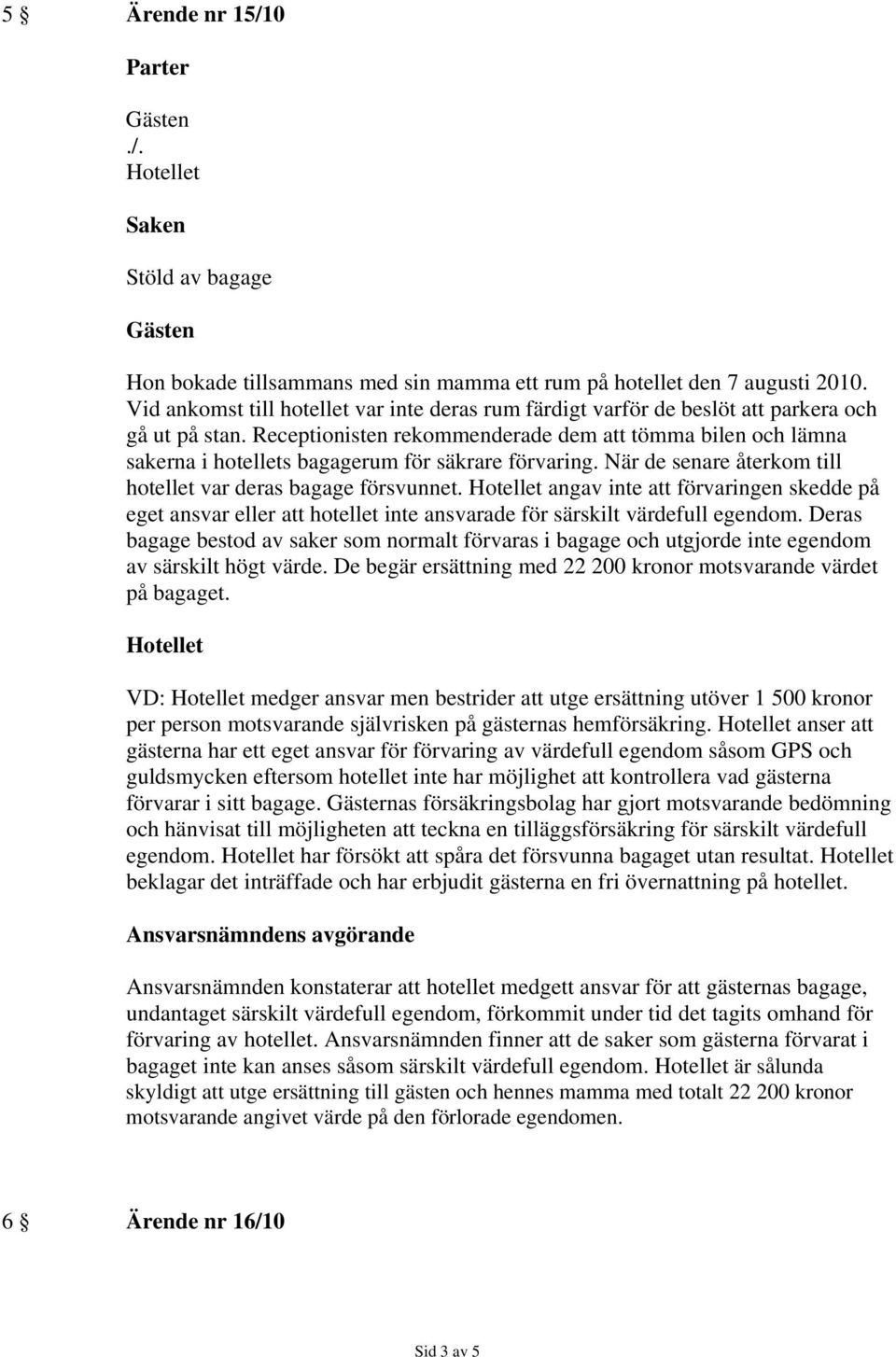 Receptionisten rekommenderade dem att tömma bilen och lämna sakerna i hotellets bagagerum för säkrare förvaring. När de senare återkom till hotellet var deras bagage försvunnet.