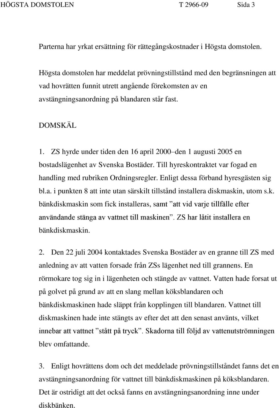 ZS hyrde under tiden den 16 april 2000 den 1 augusti 2005 en bostadslägenhet av Svenska Bostäder. Till hyreskontraktet var fogad en handling med rubriken Ordningsregler.