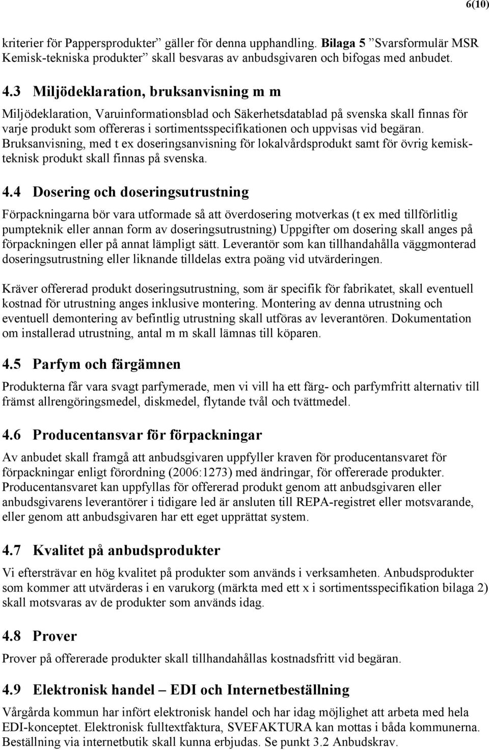 vid begäran. Bruksanvisning, med t ex doseringsanvisning för lokalvårdsprodukt samt för övrig kemiskteknisk produkt skall finnas på svenska. 4.