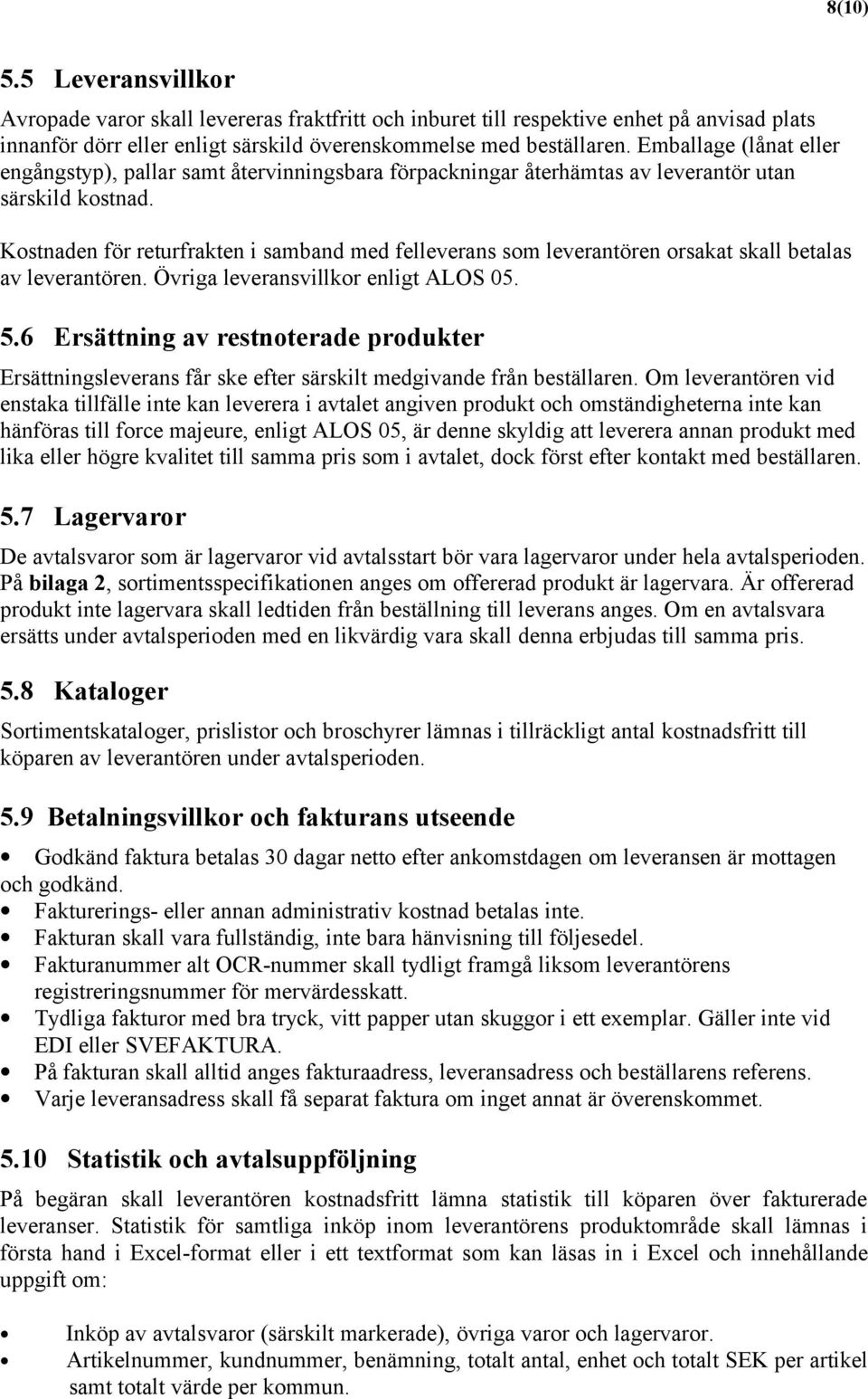 Kostnaden för returfrakten i samband med felleverans som leverantören orsakat skall betalas av leverantören. Övriga leveransvillkor enligt ALOS 05. 5.