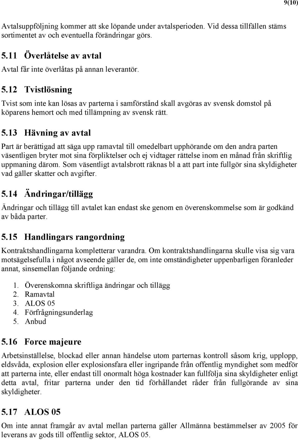 12 Tvistlösning Tvist som inte kan lösas av parterna i samförstånd skall avgöras av svensk domstol på köparens hemort och med tillämpning av svensk rätt. 5.