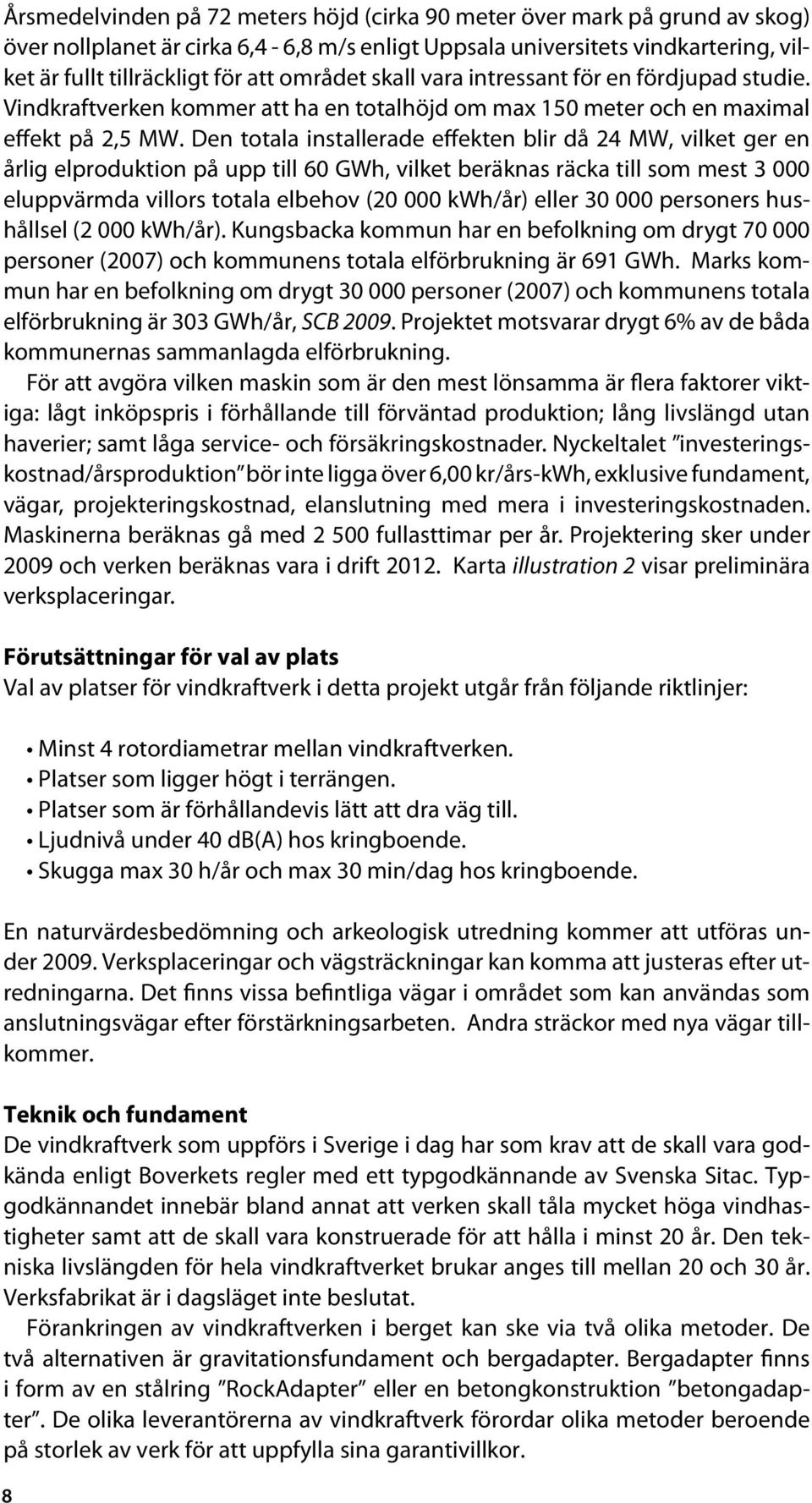 Den totala installerade effekten blir då 24 MW, vilket ger en årlig elproduktion på upp till 60 GWh, vilket beräknas räcka till som mest 3 000 eluppvärmda villors totala elbehov (20 000 kwh/år) eller
