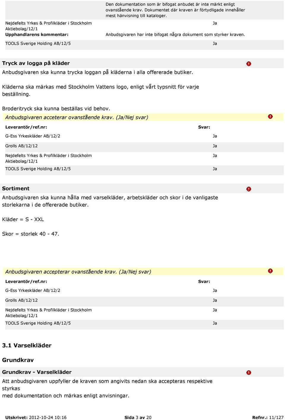 Kläderna ska märkas med Stockholm Vattens logo, enligt vårt typsnitt för varje beställning. Broderitryck ska kunna beställas vid behov. Anbudsgivaren acceterar ovanstående krav.
