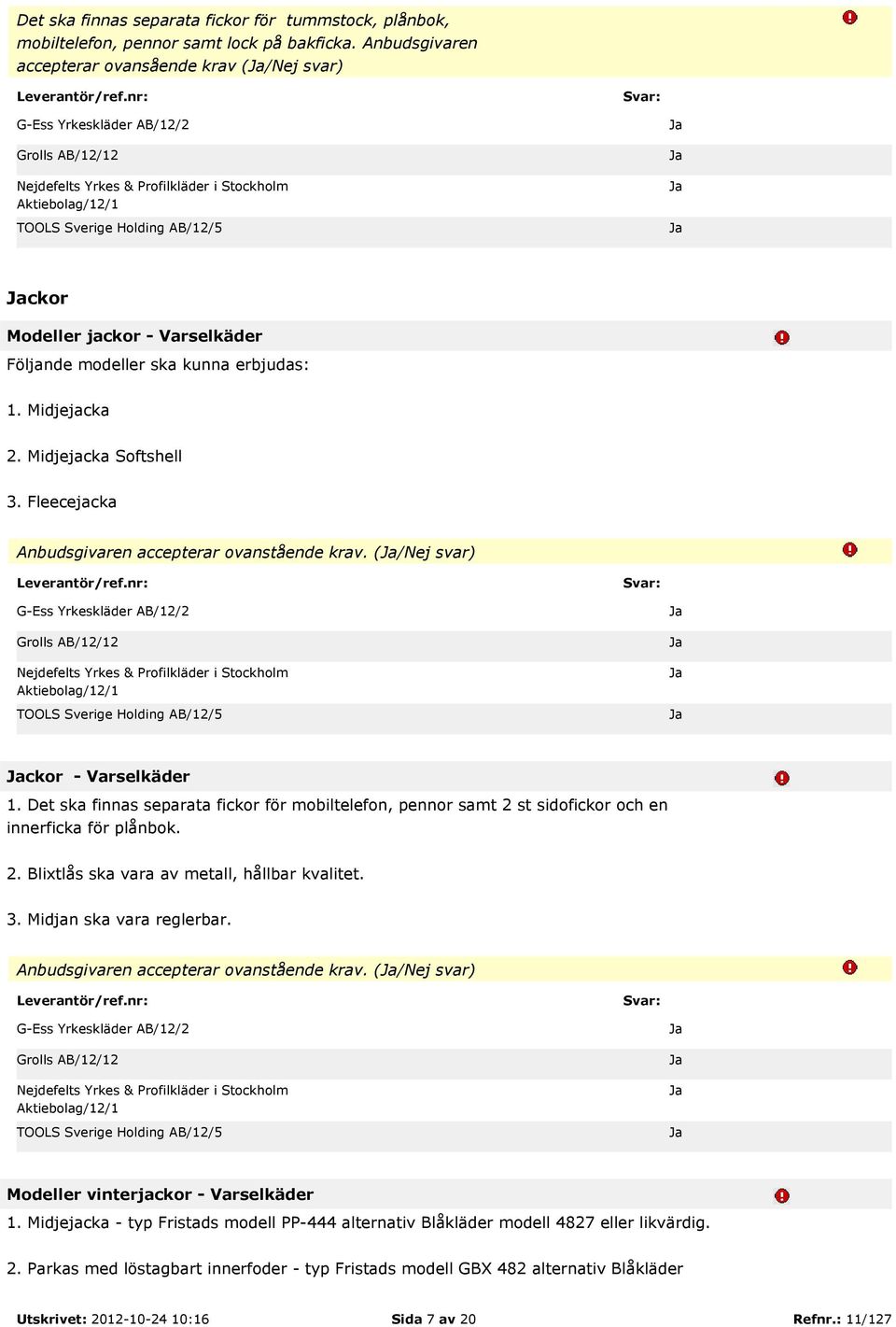 Fleecejacka Anbudsgivaren accepterar ovanstående krav. (/ svar) ckor - Varselkäder 1. Det ska finnas separata fickor för mobiltelefon, pennor samt 2 st sidofickor och en innerficka för plånbok. 2. Blixtlås ska vara av metall, hållbar kvalitet.