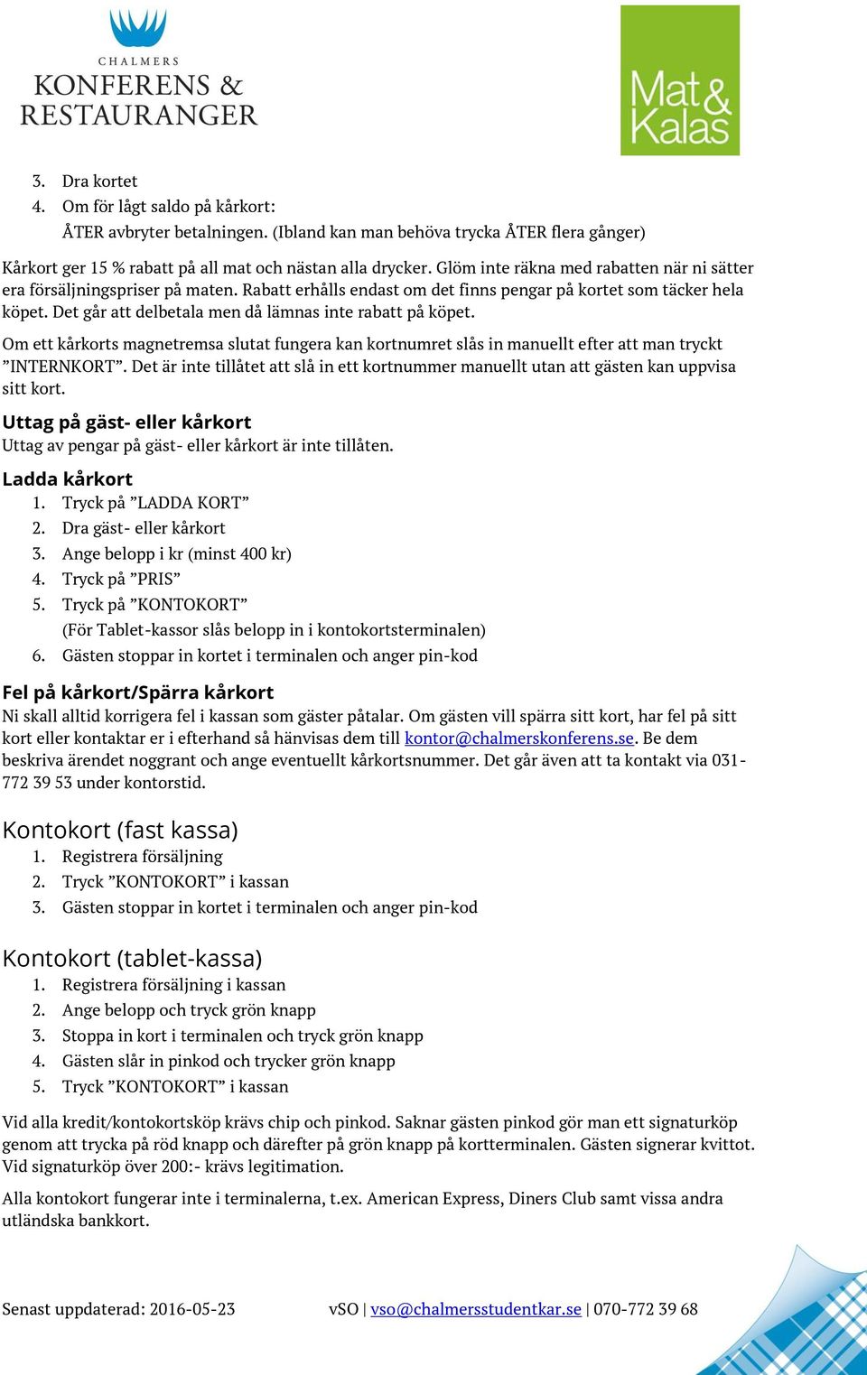 Det går att delbetala men då lämnas inte rabatt på köpet. Om ett kårkorts magnetremsa slutat fungera kan kortnumret slås in manuellt efter att man tryckt INTERNKORT.