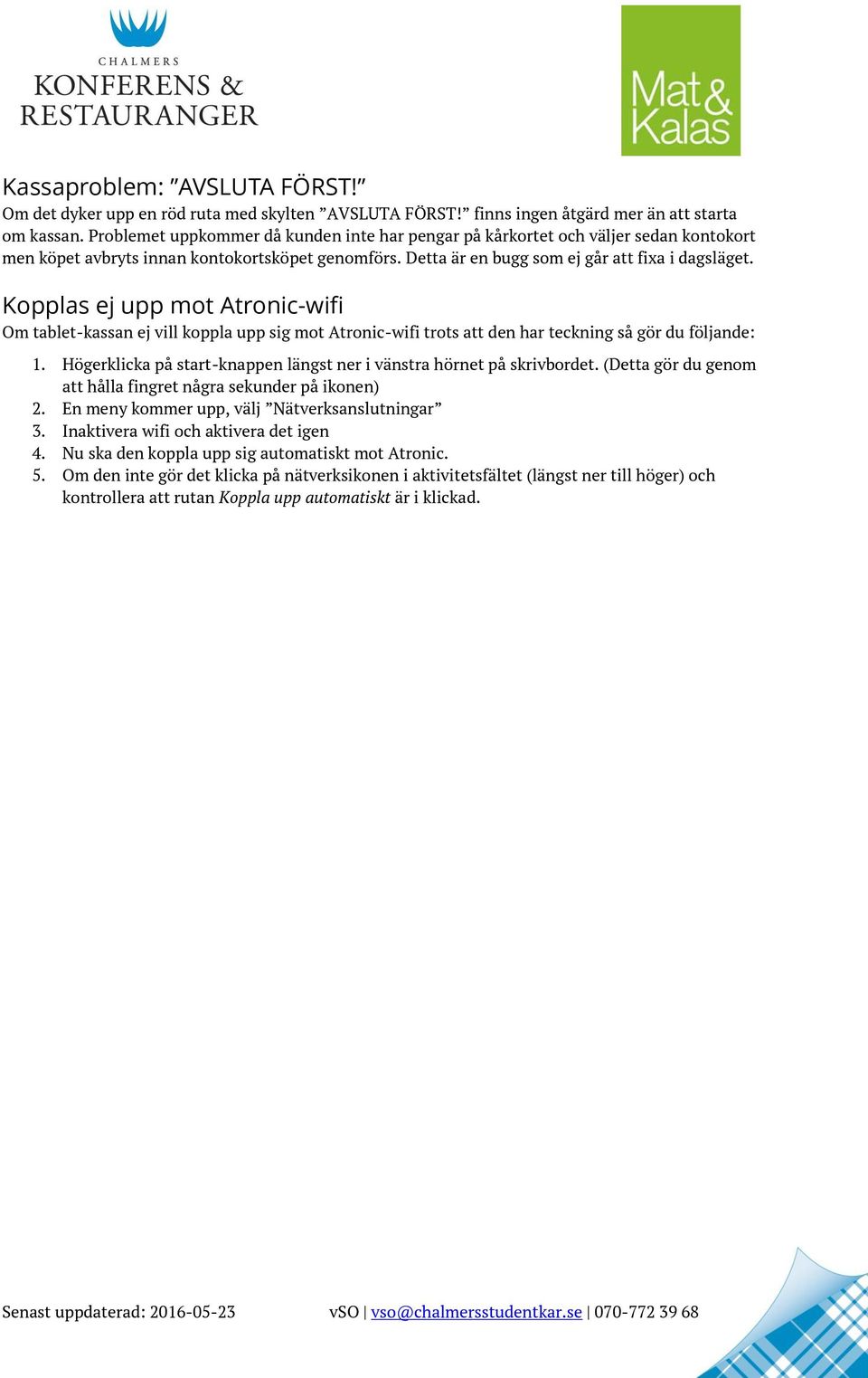 Kopplas ej upp mot Atronic-wifi Om tablet-kassan ej vill koppla upp sig mot Atronic-wifi trots att den har teckning så gör du följande: 1.