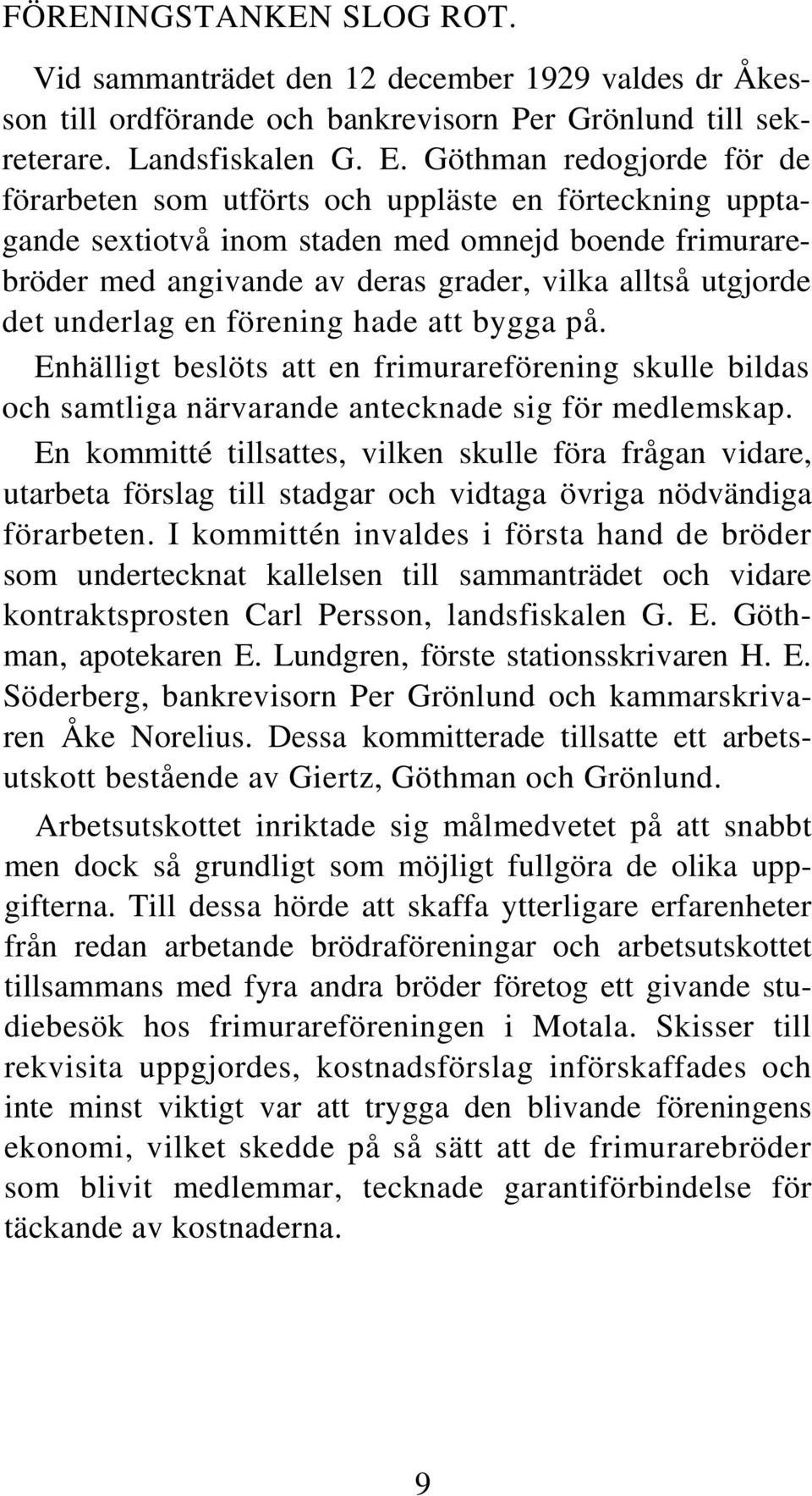 det underlag en förening hade att bygga på. Enhälligt beslöts att en frimurareförening skulle bildas och samtliga närvarande antecknade sig för medlemskap.