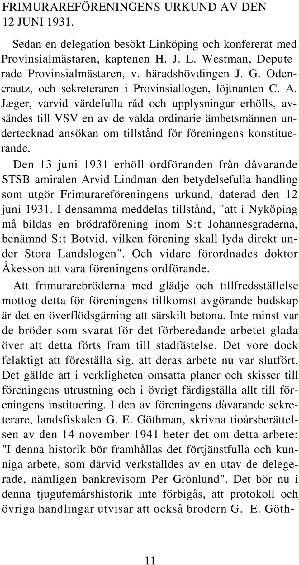Jæger, varvid värdefulla råd och upplysningar erhölls, avsändes till VSV en av de valda ordinarie ämbetsmännen undertecknad ansökan om tillstånd för föreningens konstituerande.