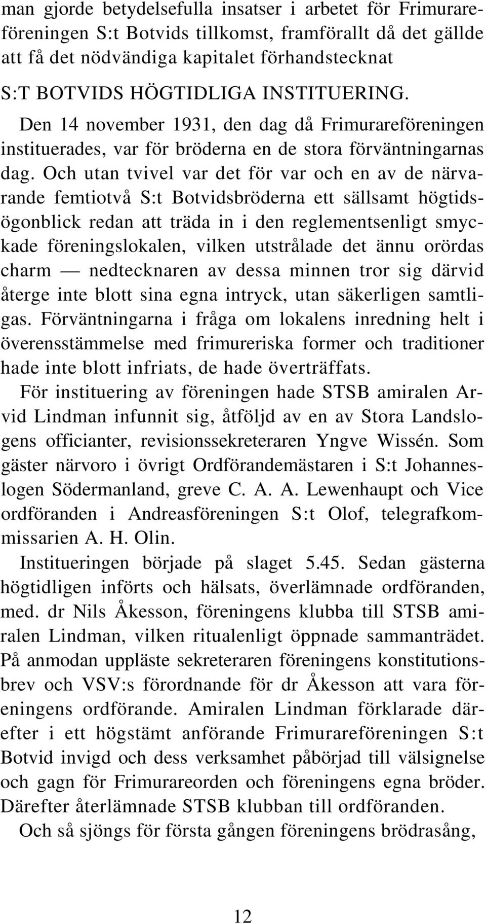 Och utan tvivel var det för var och en av de närvarande femtiotvå S:t Botvidsbröderna ett sällsamt högtidsögonblick redan att träda in i den reglementsenligt smyckade föreningslokalen, vilken