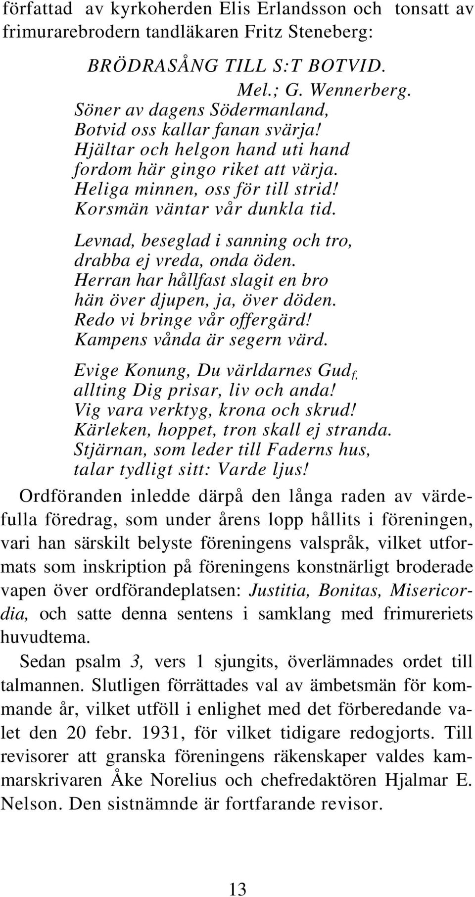 Levnad, beseglad i sanning och tro, drabba ej vreda, onda öden. Herran har hållfast slagit en bro hän över djupen, ja, över döden. Redo vi bringe vår offergärd! Kampens vånda är segern värd.