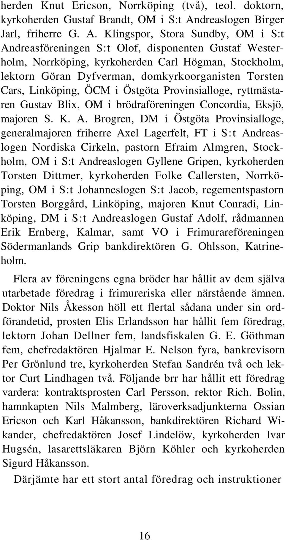 Klingspor, Stora Sundby, OM i S:t Andreasföreningen S:t Olof, disponenten Gustaf Westerholm, Norrköping, kyrkoherden Carl Högman, Stockholm, lektorn Göran Dyfverman, domkyrkoorganisten Torsten Cars,