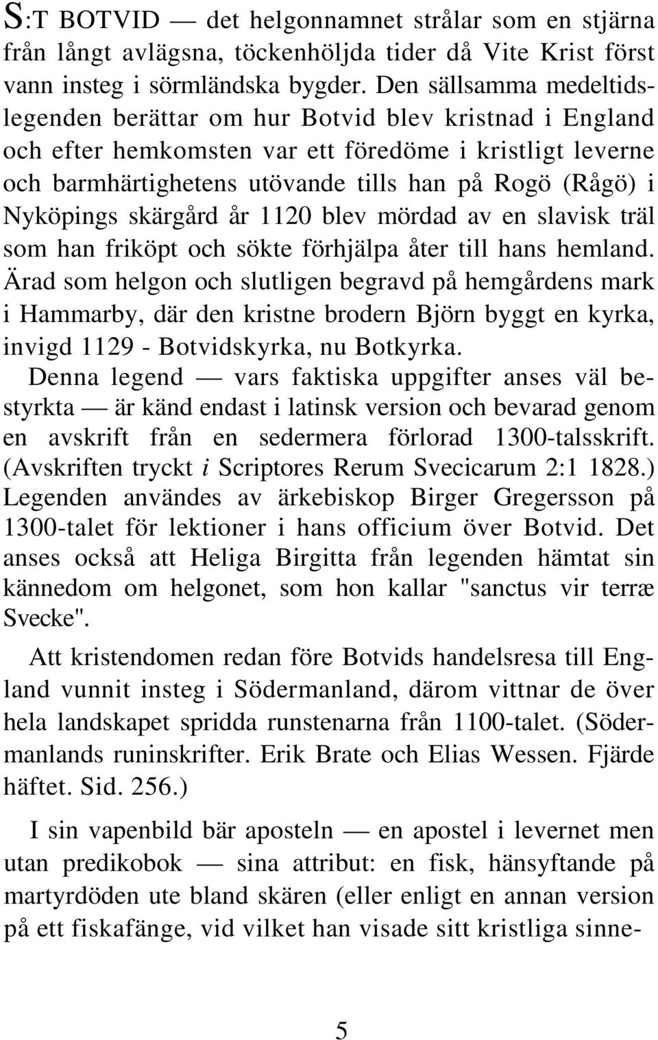 Nyköpings skärgård år 1120 blev mördad av en slavisk träl som han friköpt och sökte förhjälpa åter till hans hemland.