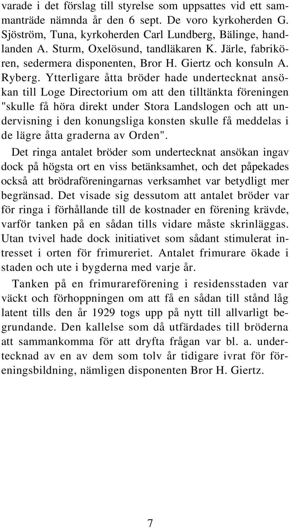 Ytterligare åtta bröder hade undertecknat ansökan till Loge Directorium om att den tilltänkta föreningen "skulle få höra direkt under Stora Landslogen och att undervisning i den konungsliga konsten