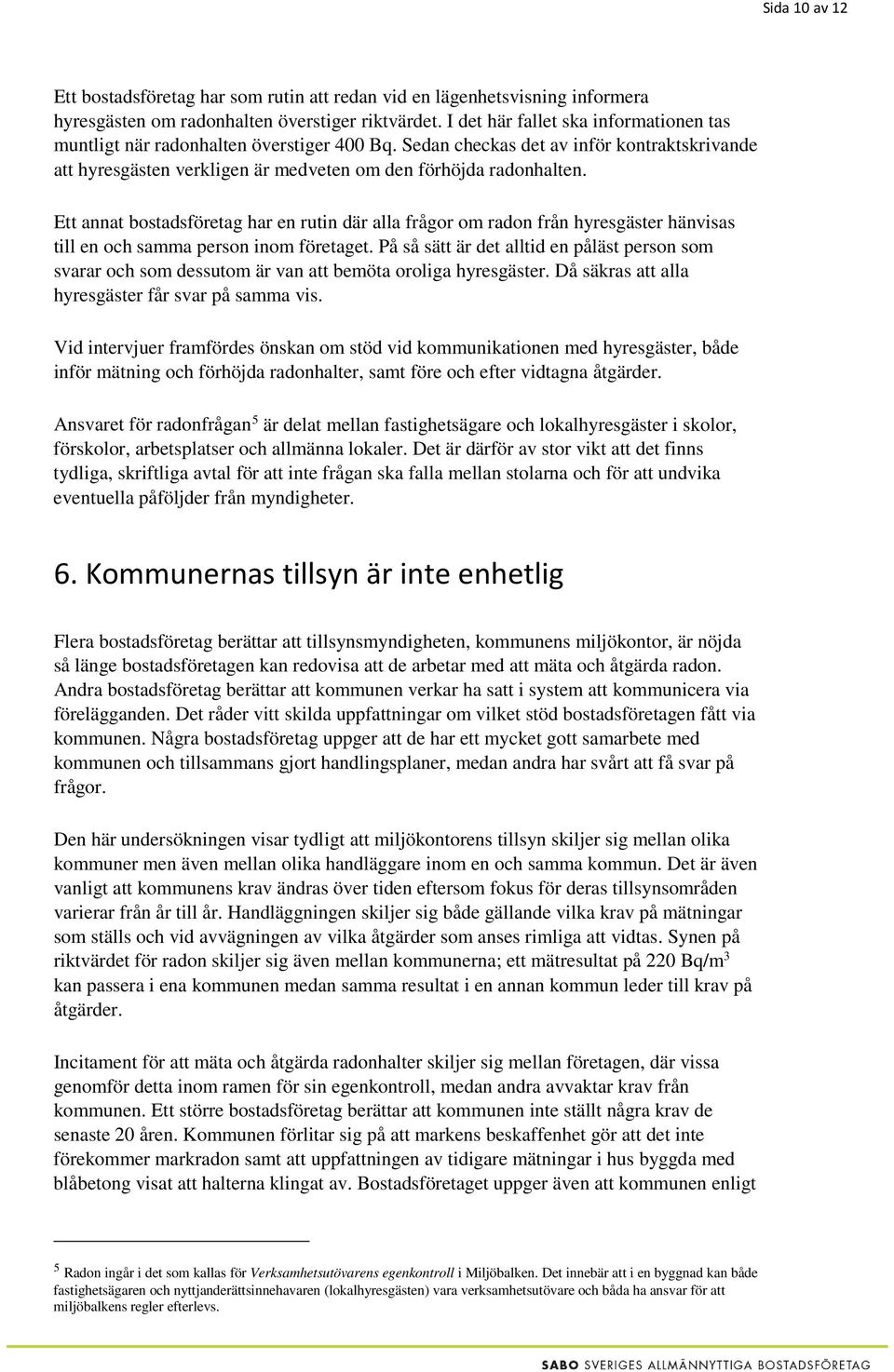 Ett annat bostadsföretag har en rutin där alla frågor om radon från hyresgäster hänvisas till en och samma person inom företaget.
