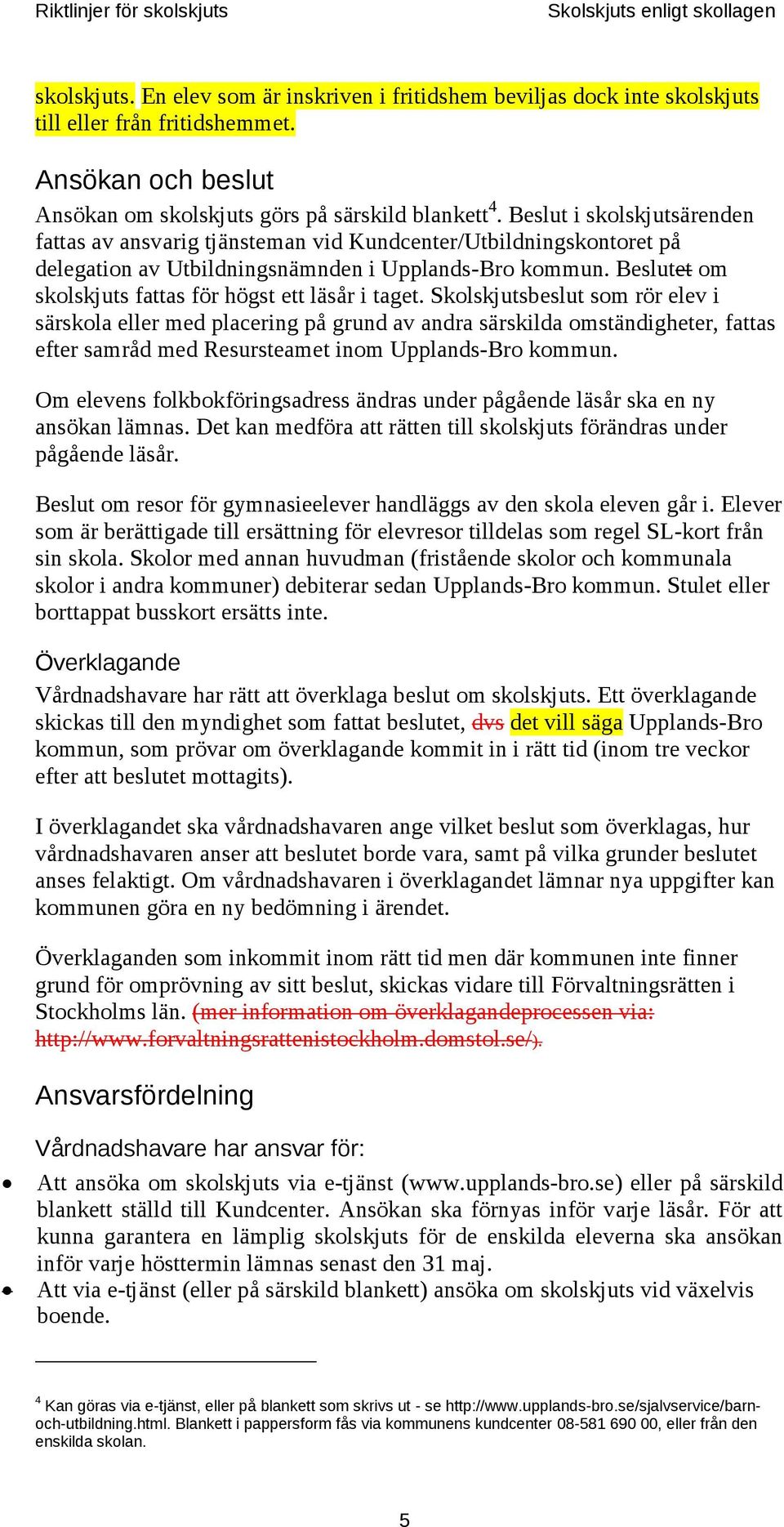 Beslut i skolskjutsärenden fattas av ansvarig tjänsteman vid Kundcenter/Utbildningskontoret på delegation av Utbildningsnämnden i Upplands-Bro kommun.