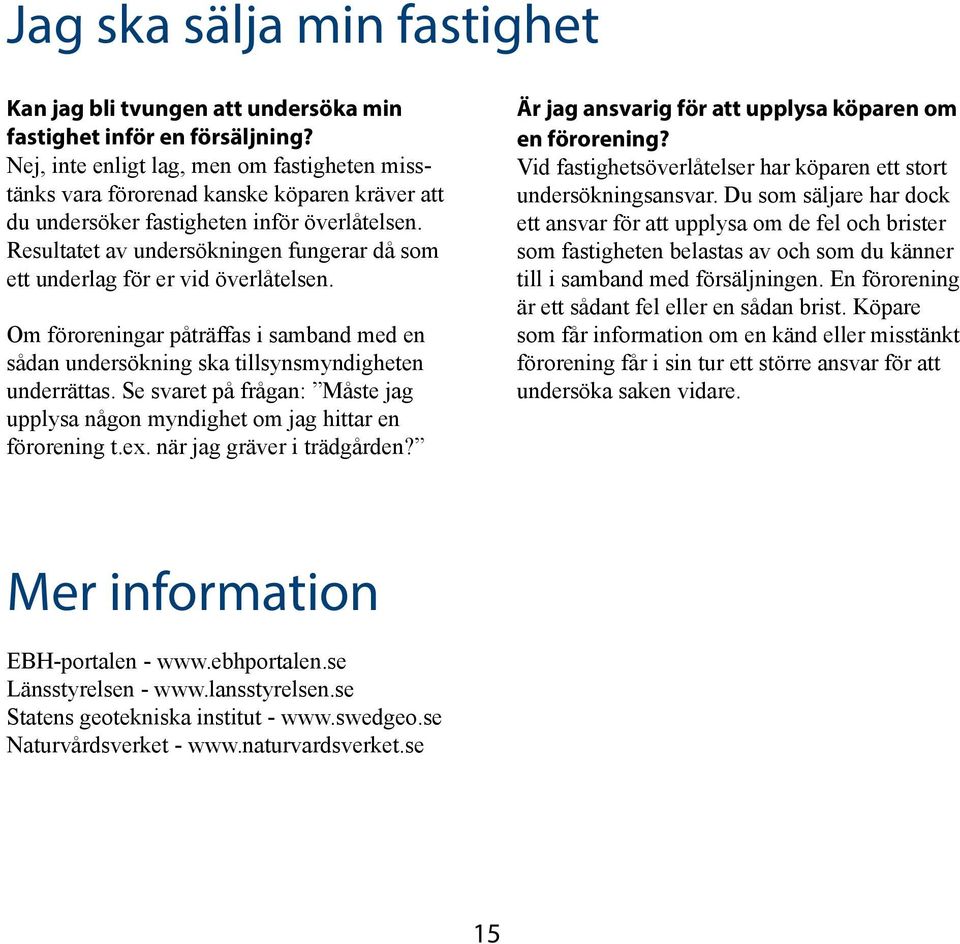 Resultatet av undersökningen fungerar då som ett underlag för er vid överlåtelsen. Om föroreningar påträffas i samband med en sådan undersökning ska tillsynsmyndigheten underrättas.