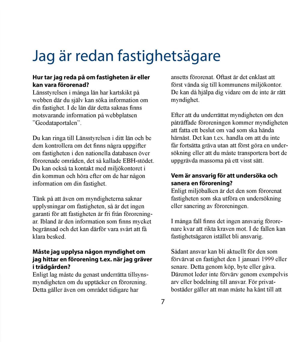 Du kan ringa till Länsstyrelsen i ditt län och be dem kontrollera om det finns några uppgifter om fastigheten i den nationella databasen över förorenade områden, det så kallade EBH-stödet.
