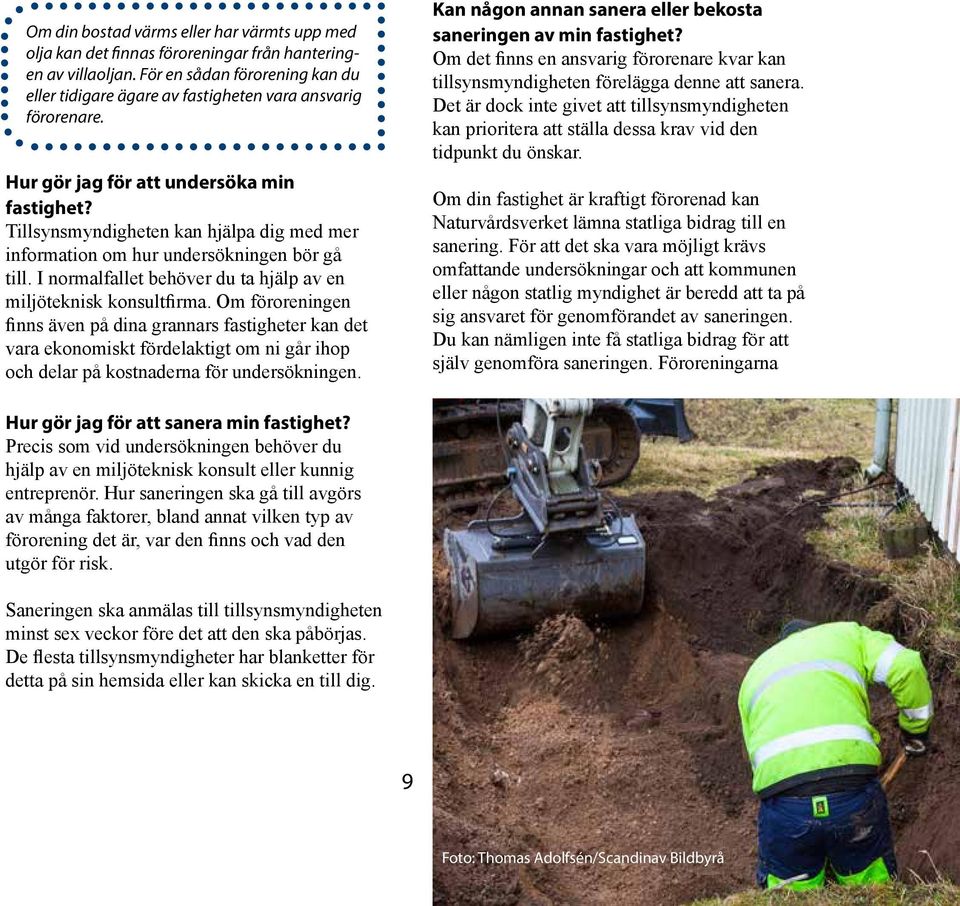 Tillsynsmyndigheten kan hjälpa dig med mer information om hur undersökningen bör gå till. I normalfallet behöver du ta hjälp av en miljöteknisk konsultfirma.