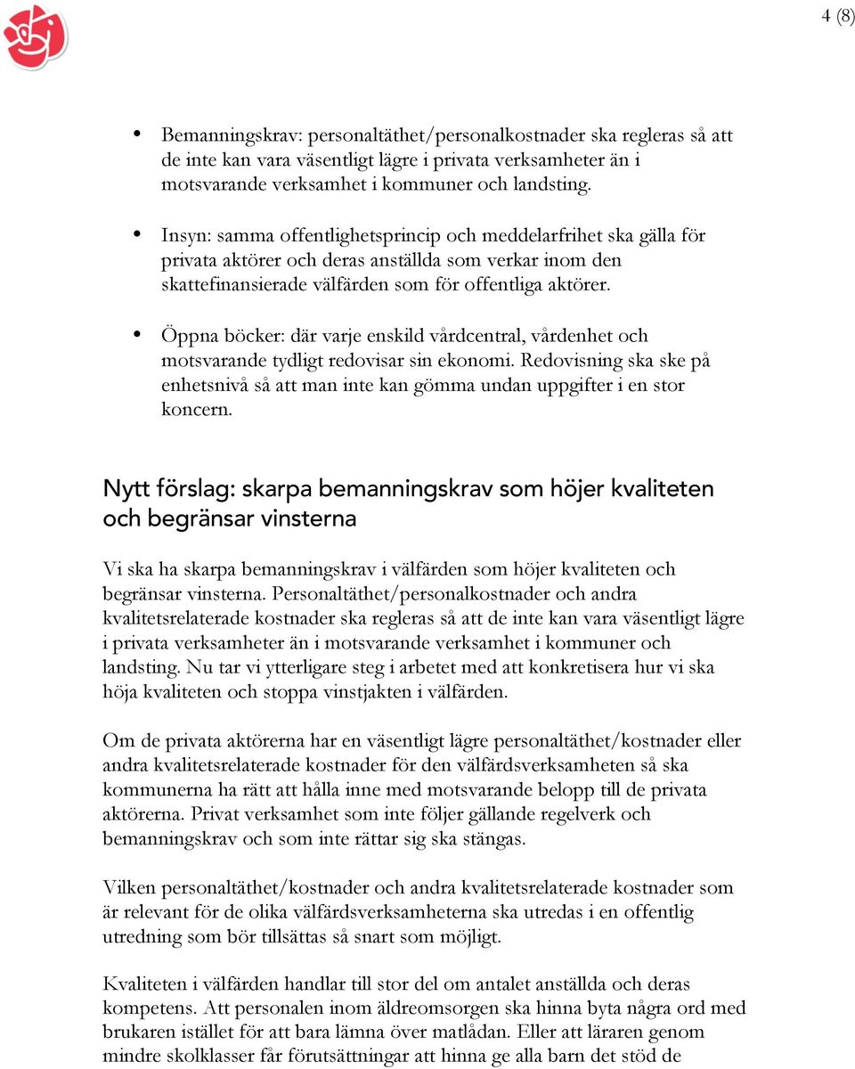 Öppna böcker: där varje enskild vårdcentral, vårdenhet och motsvarande tydligt redovisar sin ekonomi. Redovisning ska ske på enhetsnivå så att man inte kan gömma undan uppgifter i en stor koncern.