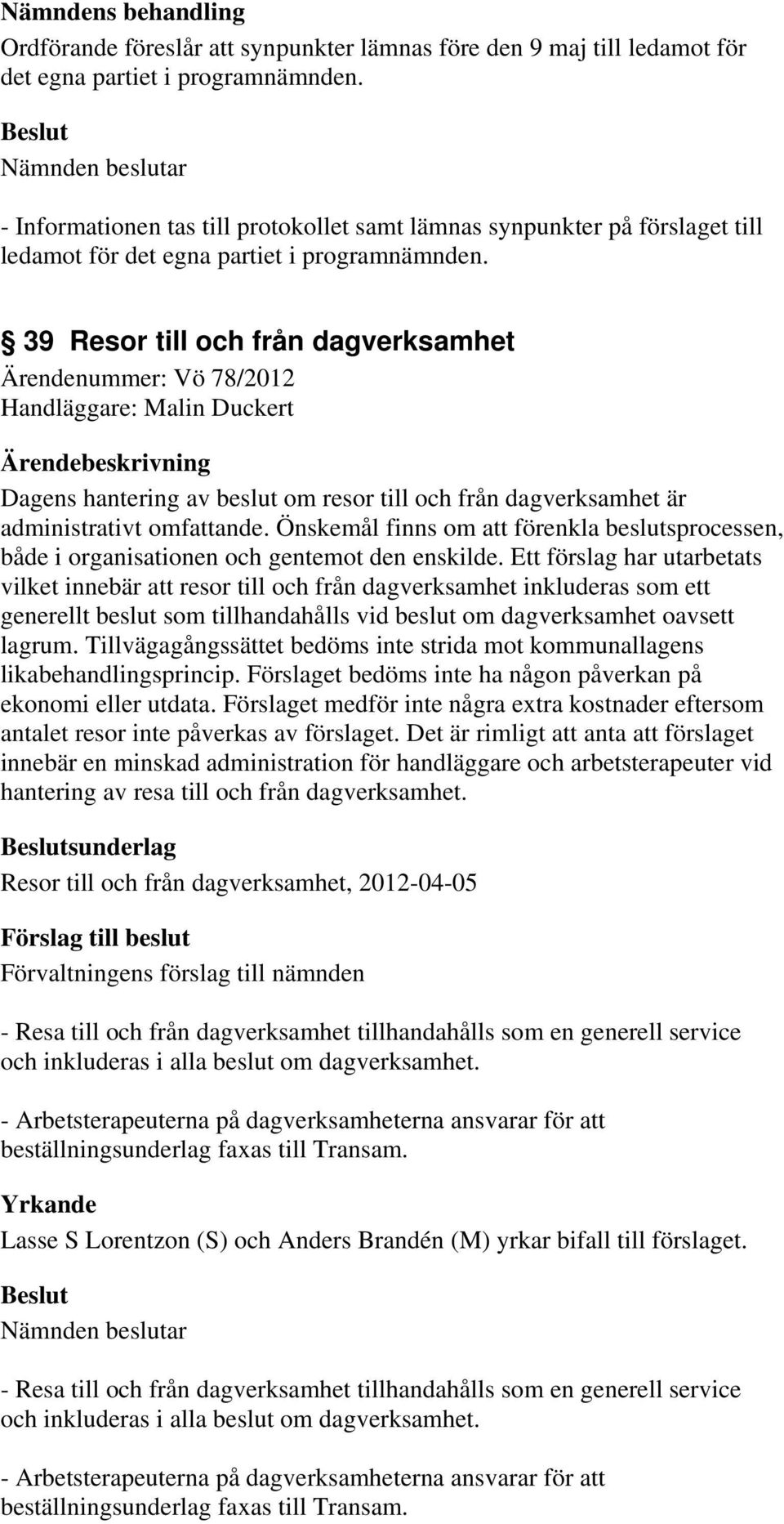 39 Resor till och från dagverksamhet Ärendenummer: Vö 78/2012 Handläggare: Malin Duckert Dagens hantering av beslut om resor till och från dagverksamhet är administrativt omfattande.