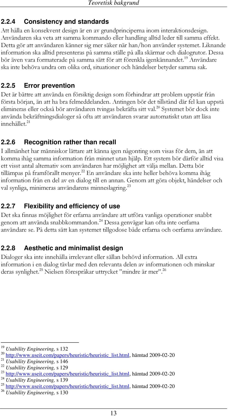 Liknande information ska alltid presenteras på samma ställe på alla skärmar och dialogrutor. Dessa bör även vara formaterade på samma sätt för att förenkla igenkännandet.