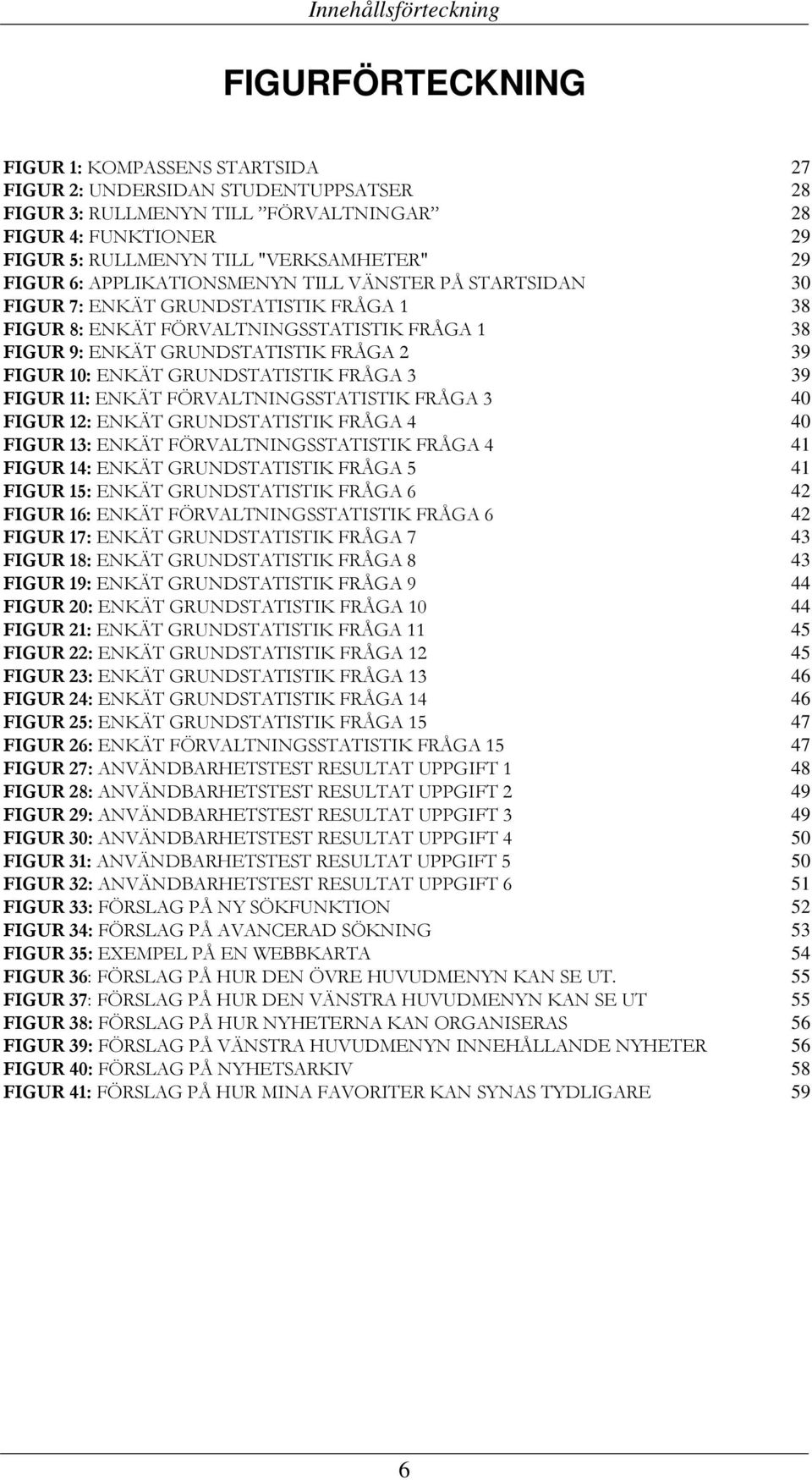 2 39 FIGUR 10: ENKÄT GRUNDSTATISTIK FRÅGA 3 39 FIGUR 11: ENKÄT FÖRVALTNINGSSTATISTIK FRÅGA 3 40 FIGUR 12: ENKÄT GRUNDSTATISTIK FRÅGA 4 40 FIGUR 13: ENKÄT FÖRVALTNINGSSTATISTIK FRÅGA 4 41 FIGUR 14: