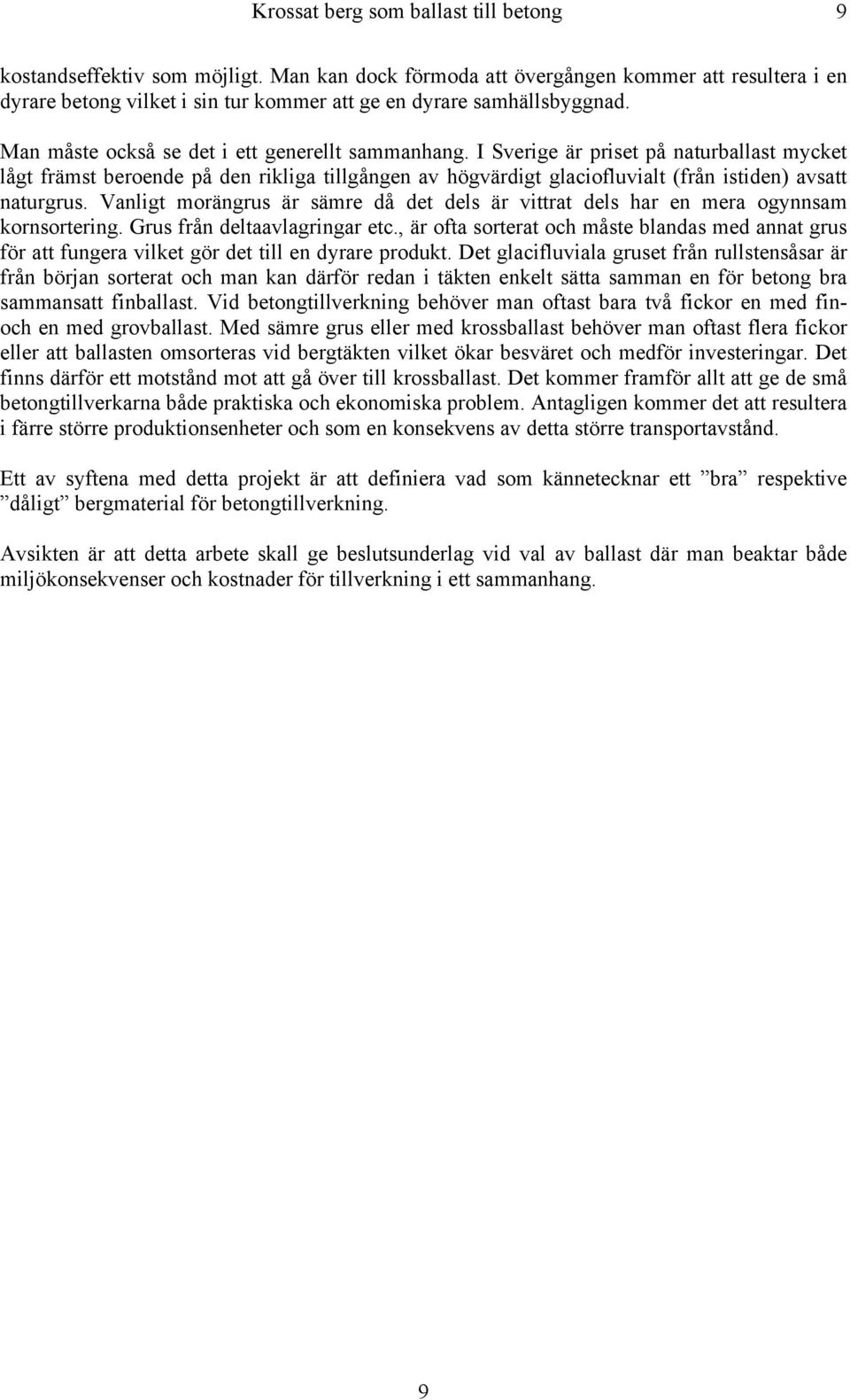 I Sverige är priset på naturballast mycket lågt främst beroende på den rikliga tillgången av högvärdigt glaciofluvialt (från istiden) avsatt naturgrus.