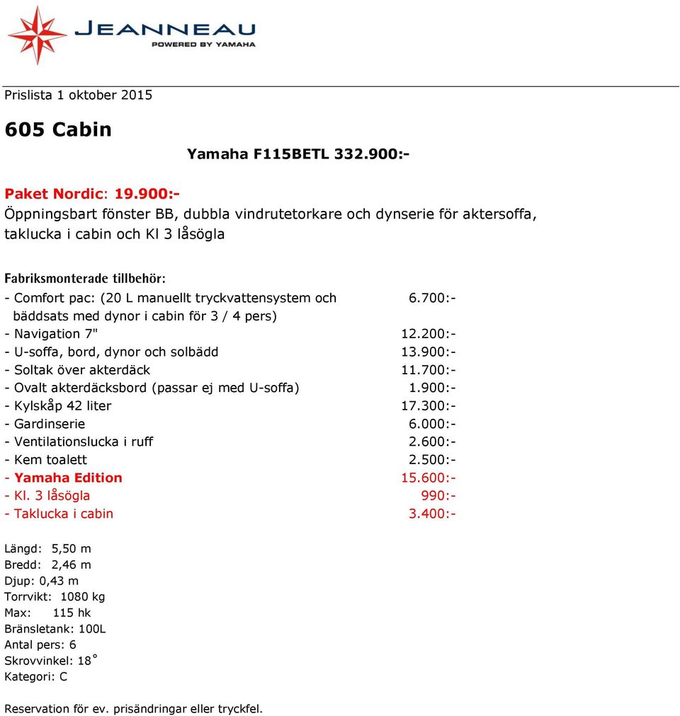 700:- bäddsats med dynor i cabin för 3 / 4 pers) - Navigation 7" 12.200:- - U-soffa, bord, dynor och solbädd 13.900:- - Soltak över akterdäck 11.