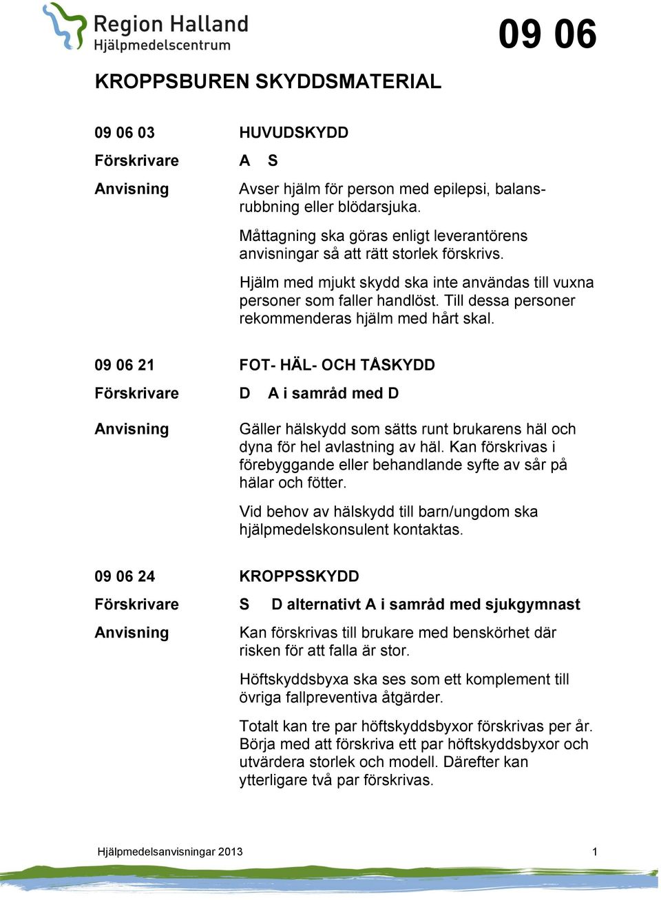 Till dessa personer rekommenderas hjälm med hårt skal. 09 06 21 FOT- HÄL- OCH TÅSKYDD Förskrivare D A i samråd med D Gäller hälskydd som sätts runt brukarens häl och dyna för hel avlastning av häl.