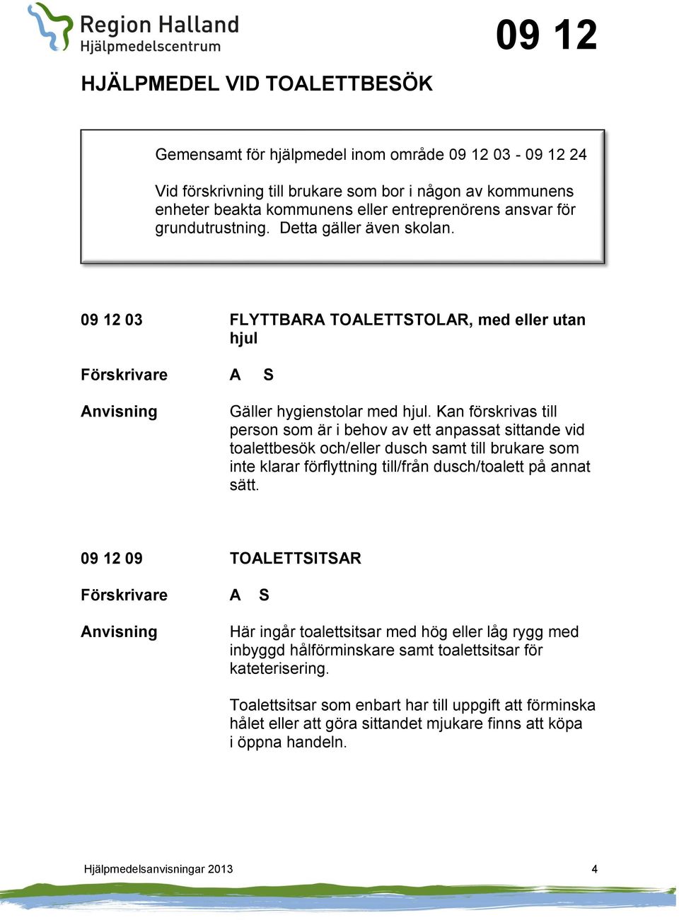 Kan förskrivas till person som är i behov av ett anpassat sittande vid toalettbesök och/eller dusch samt till brukare som inte klarar förflyttning till/från dusch/toalett på annat sätt.