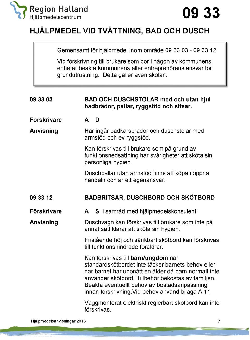 Förskrivare A D Här ingår badkarsbrädor och duschstolar med armstöd och ev ryggstöd. Kan förskrivas till brukare som på grund av funktionsnedsättning har svårigheter att sköta sin personliga hygien.