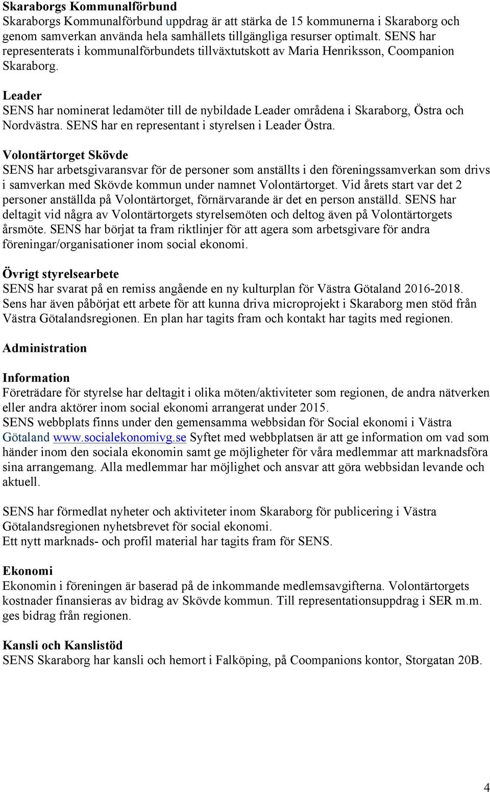 Leader SENS har nominerat ledamöter till de nybildade Leader områdena i Skaraborg, Östra och Nordvästra. SENS har en representant i styrelsen i Leader Östra.