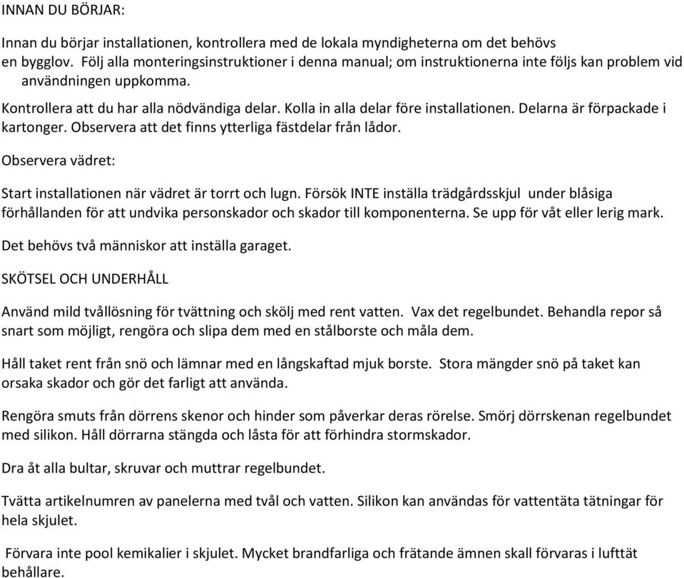 Kolla in alla delar före installationen. Delarna är förpackade i kartonger. Observera att det finns ytterliga fästdelar från lådor. Observera vädret: Start installationen när vädret är torrt och lugn.