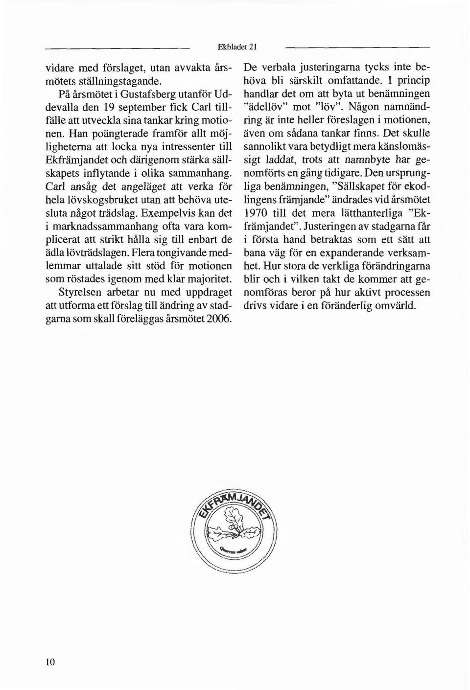 Carl ansåg det angeläget att verka för hela lövskogsbruket utan att behöva ute sluta något trädslag.
