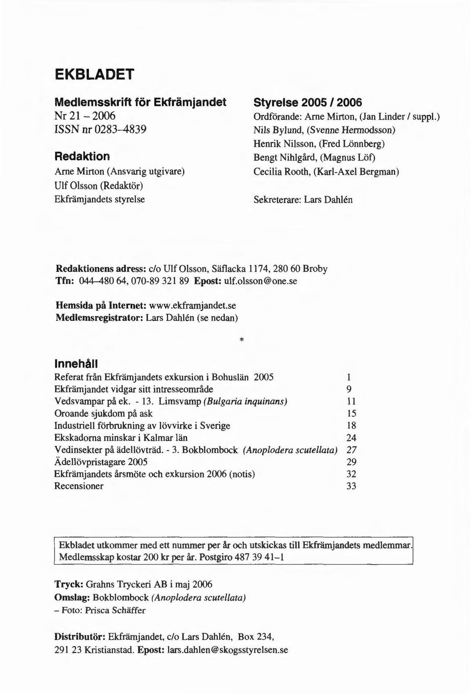 ) Nils Bylund, (Svenne Hermodsson) Henrik Nilsson, (Fred Lönnberg) Bengt Nihlgård, (Magnus Löf) Cecilia Rooth, (Karl-Axel Bergman) Sekreterare: Lars Dahlén Redaktionens adress: c/o Ulf Olsson,
