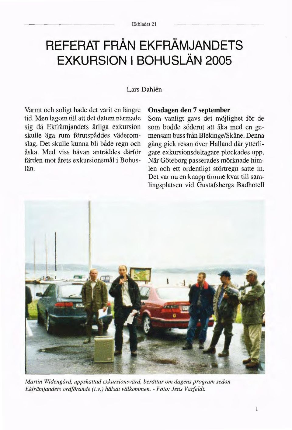 Det var nu en knapp timme kvar till sam lingsplatsen vid Gustafsbergs Badhotell Varmt och soligt hade det varit en längre tid.