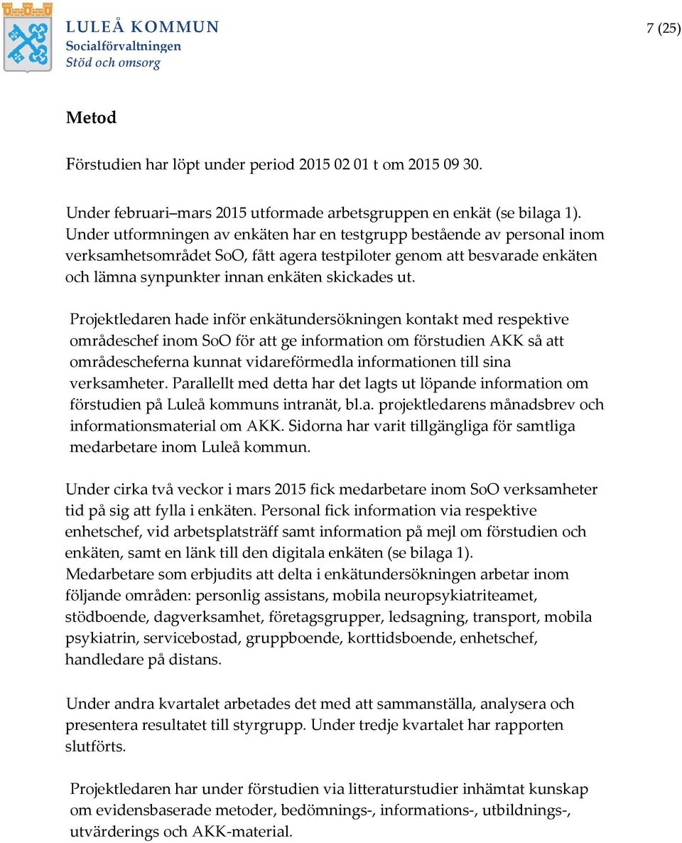 Projektledaren hade inför enkätundersökningen kontakt med respektive områdeschef inom SoO för att ge information om förstudien AKK så att områdescheferna kunnat vidareförmedla informationen till sina