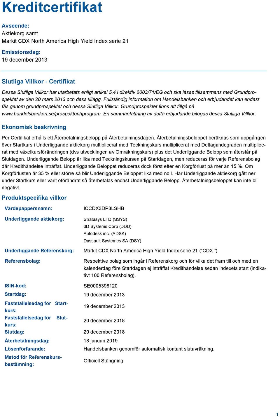 Fullständig information om Handelsbanken och erbjudandet kan endast fås genom grundprospektet och dessa Slutliga Villkor. Grundprospektet finns att tillgå på www.handelsbanken.se/prospektochprogram.